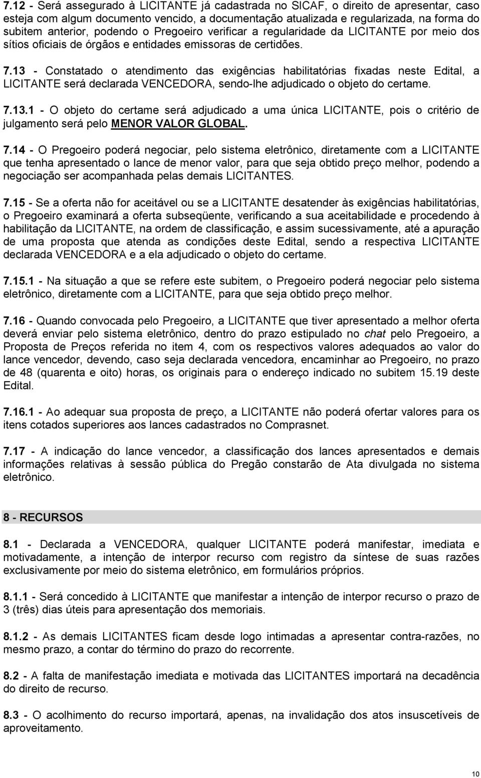 13 - Constatado o atendimento das exigências habilitatórias fixadas neste Edital, a LICITANTE será declarada VENCEDORA, sendo-lhe adjudicado o objeto do certame. 7.13.1 - O objeto do certame será adjudicado a uma única LICITANTE, pois o critério de julgamento será pelo MENOR VALOR GLOBAL.