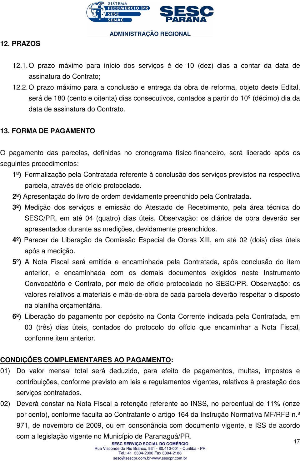 FORMA DE PAGAMENTO O pagamento das parcelas, definidas no cronograma físico-financeiro, será liberado após os seguintes procedimentos: 1º) Formalização pela Contratada referente à conclusão dos