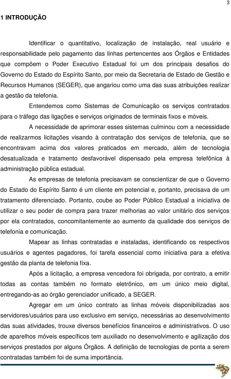 realizar a gestão da telefonia. Entendemos como Sistemas de Comunicação os serviços contratados para o tráfego das ligações e serviços originados de terminais fixos e móveis.