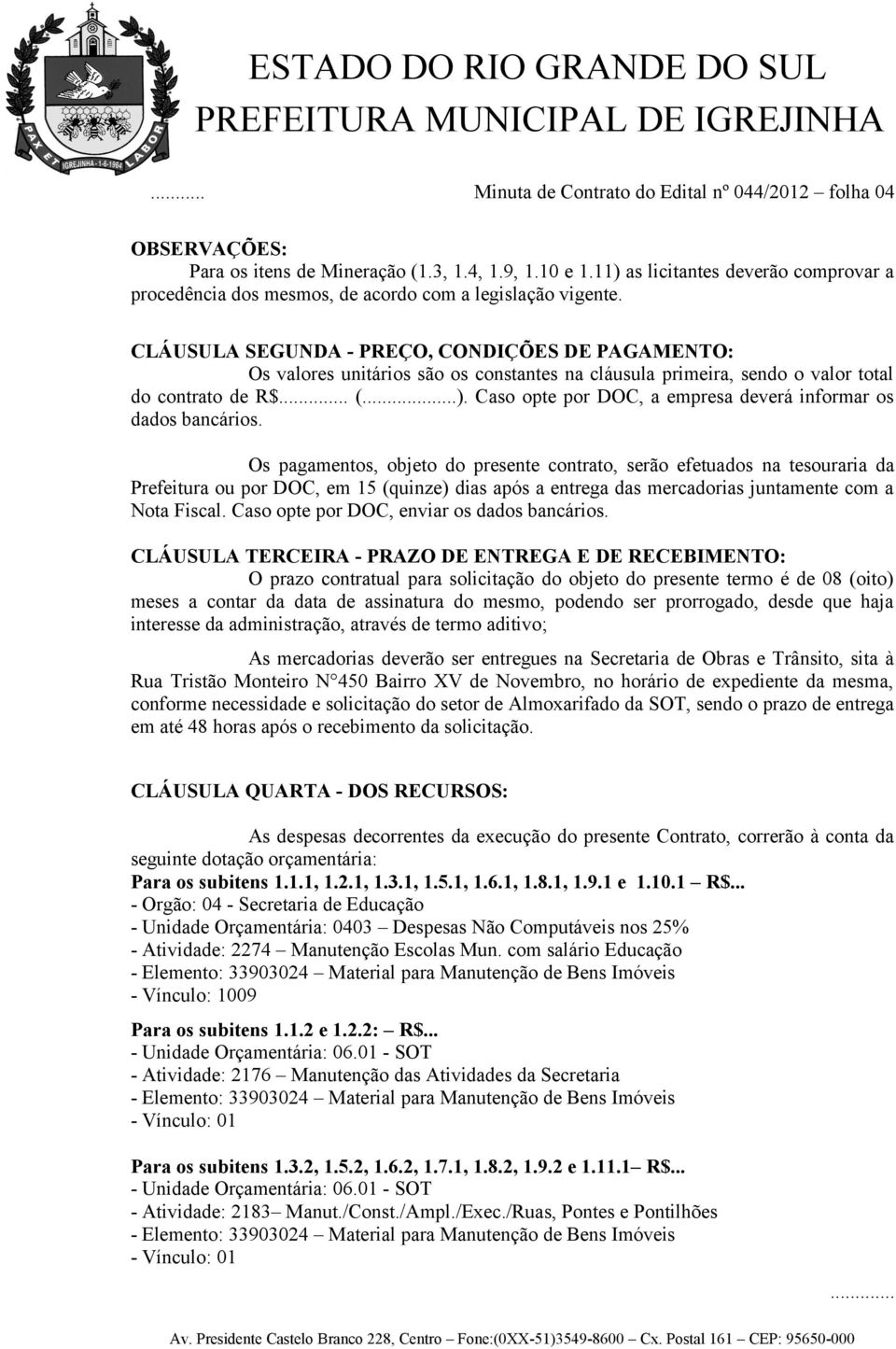 CLÁUSULA SEGUNDA - PREÇO, CONDIÇÕES DE PAGAMENTO: Os valores unitários são os constantes na cláusula primeira, sendo o valor total do contrato de R$... (...).