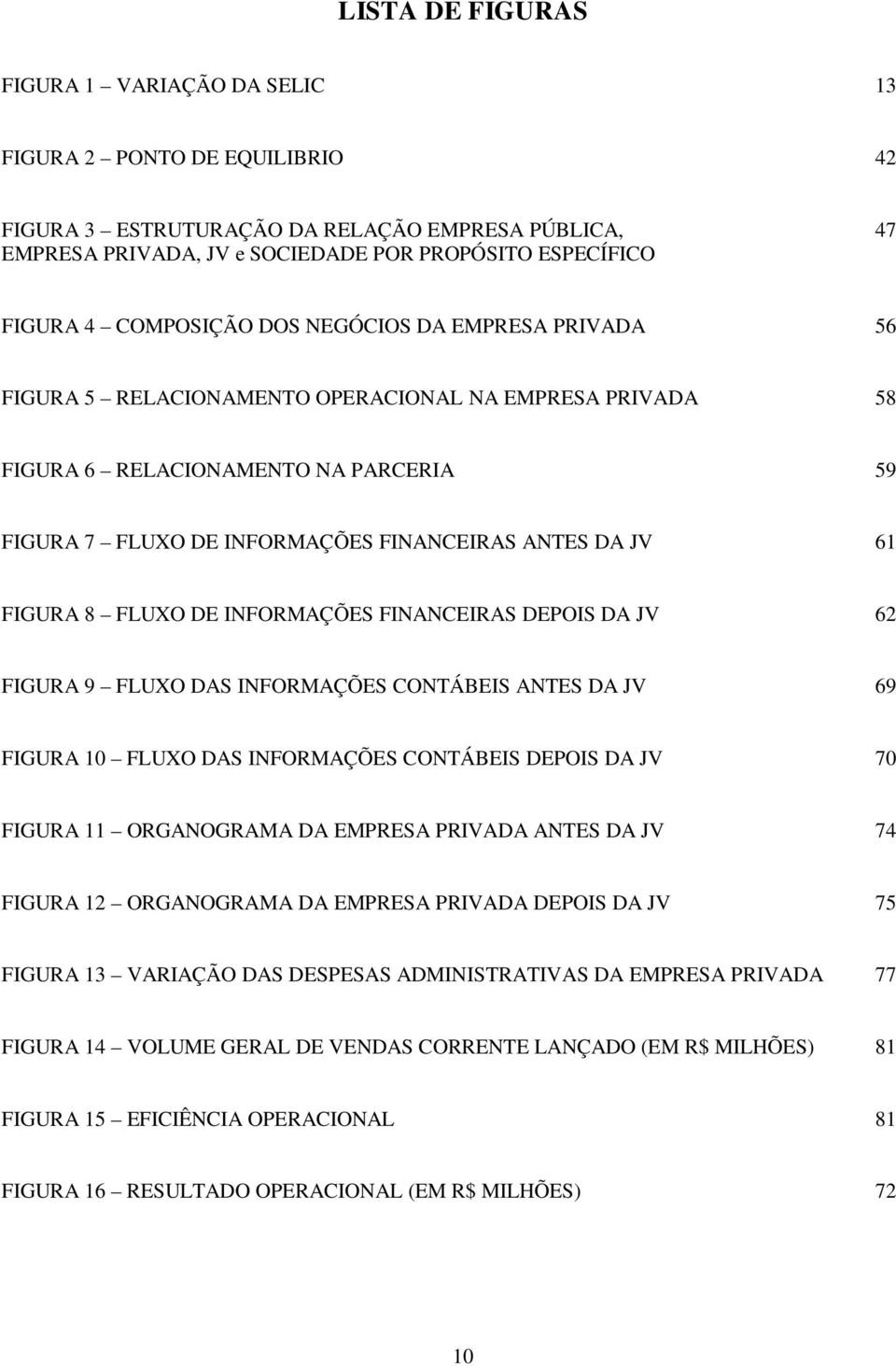 FIGURA 8 FLUXO DE INFORMAÇÕES FINANCEIRAS DEPOIS DA JV 62 FIGURA 9 FLUXO DAS INFORMAÇÕES CONTÁBEIS ANTES DA JV 69 FIGURA 10 FLUXO DAS INFORMAÇÕES CONTÁBEIS DEPOIS DA JV 70 FIGURA 11 ORGANOGRAMA DA