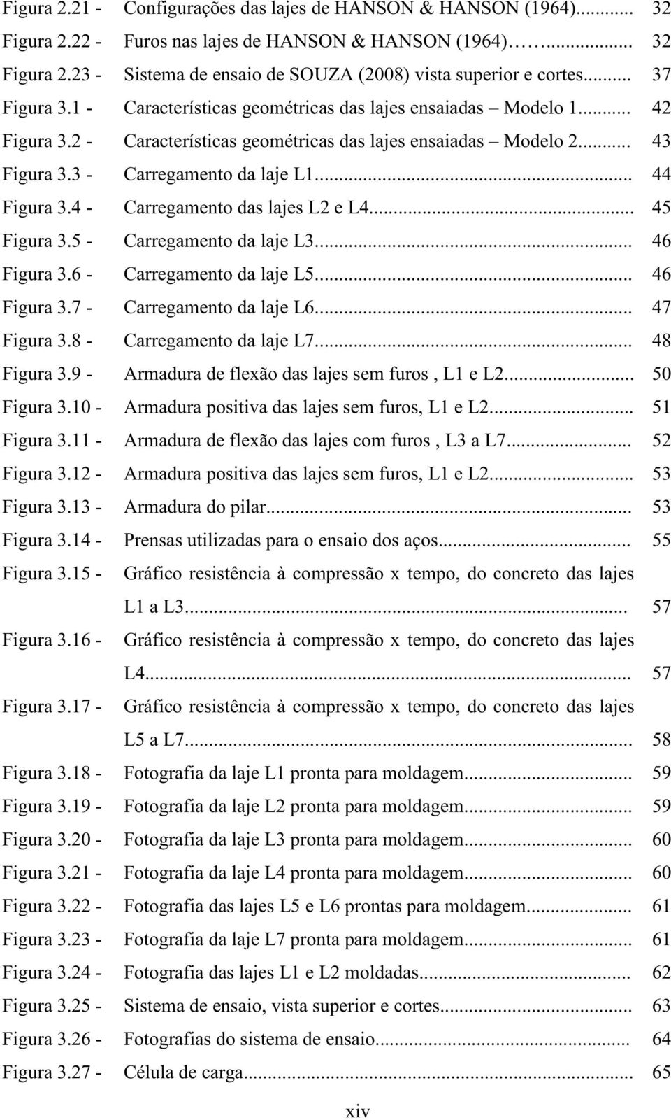 .. 44 Figura 3.4 - Carregamento das lajes L2 e L4... 45 Figura 3.5 - Carregamento da laje L3... 46 Figura 3.6 - Carregamento da laje L5... 46 Figura 3.7 - Carregamento da laje L6... 47 Figura 3.