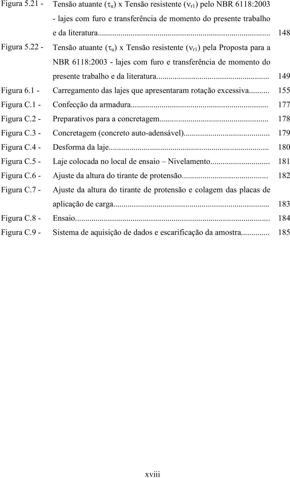 1 - Carregamento das lajes que apresentaram rotação excessiva... 155 Figura C.1 - Confecção da armadura... 177 Figura C.2 - reparativos para a concretagem... 178 Figura C.