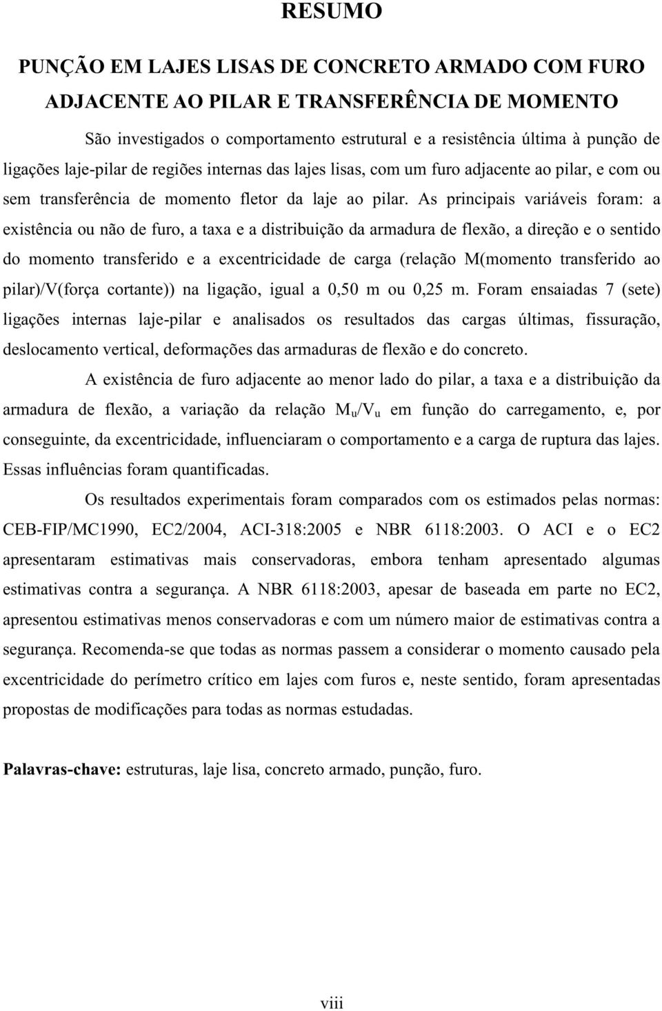 As principais variáveis foram: a existência ou não de furo, a taxa e a distribuição da armadura de flexão, a direção e o sentido do momento transferido e a excentricidade de carga (relação M(momento