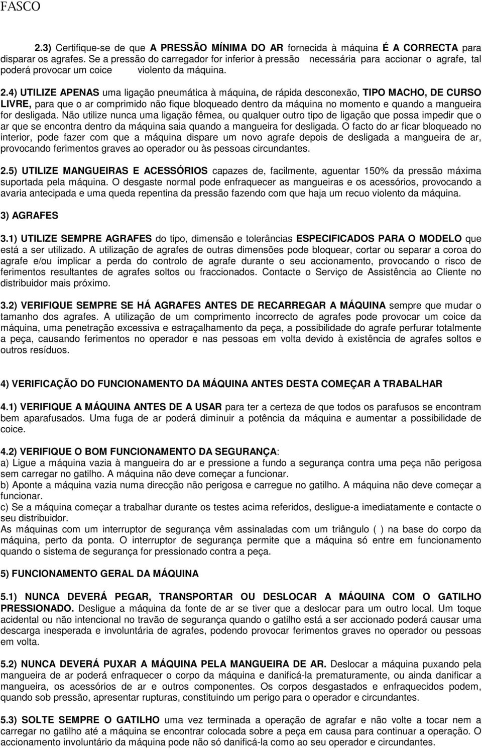 4) UTILIZE APENAS uma ligação pneumática à máquina, de rápida desconexão, TIPO MACHO, DE CURSO LIVRE, para que o ar comprimido não fique bloqueado dentro da máquina no momento e quando a mangueira