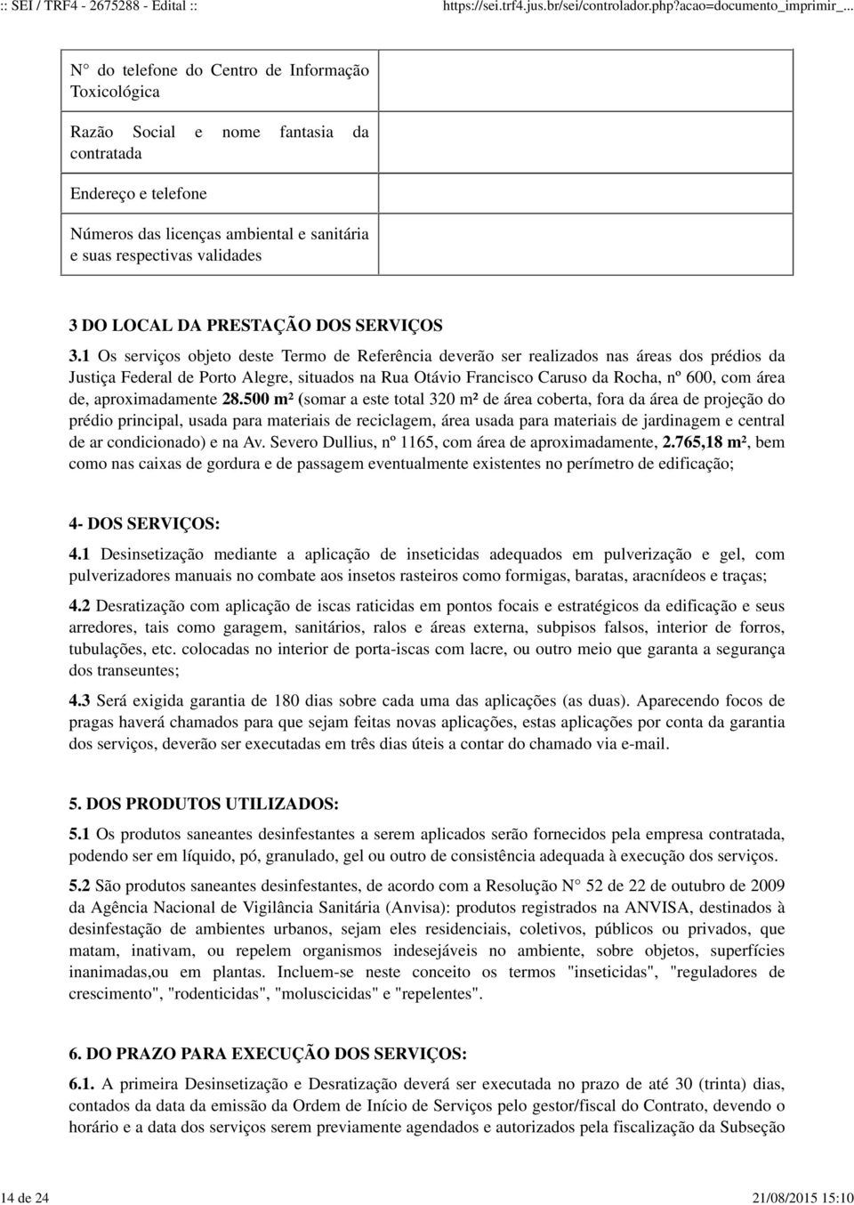 1 Os serviços objeto deste Termo de Referência deverão ser realizados nas áreas dos prédios da Justiça Federal de Porto Alegre, situados na Rua Otávio Francisco Caruso da Rocha, nº 600, com área de,