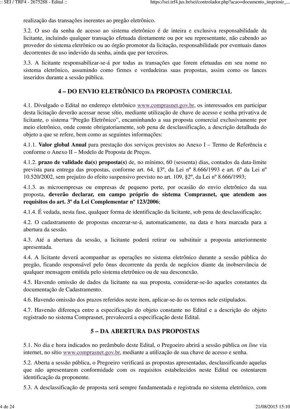 qualquer transação efetuada diretamente ou por seu representante, não cabendo ao provedor do sistema eletrônico ou ao órgão promotor da licitação, responsabilidade por eventuais danos decorrentes de