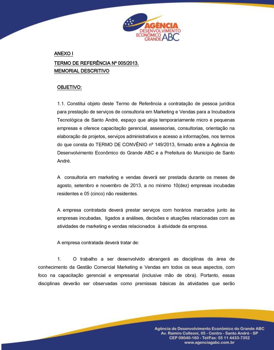 1. Constitui objeto deste Termo de Referência a contratação de pessoa jurídica para prestação de serviços de consultoria em Marketing e Vendas para a Incubadora Tecnológica de Santo André, espaço que