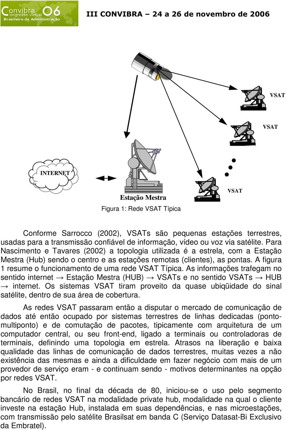 Para Nascimento e Tavares (2002) a topologia utilizada é a estrela, com a Estação Mestra (Hub) sendo o centro e as estações remotas (clientes), as pontas.