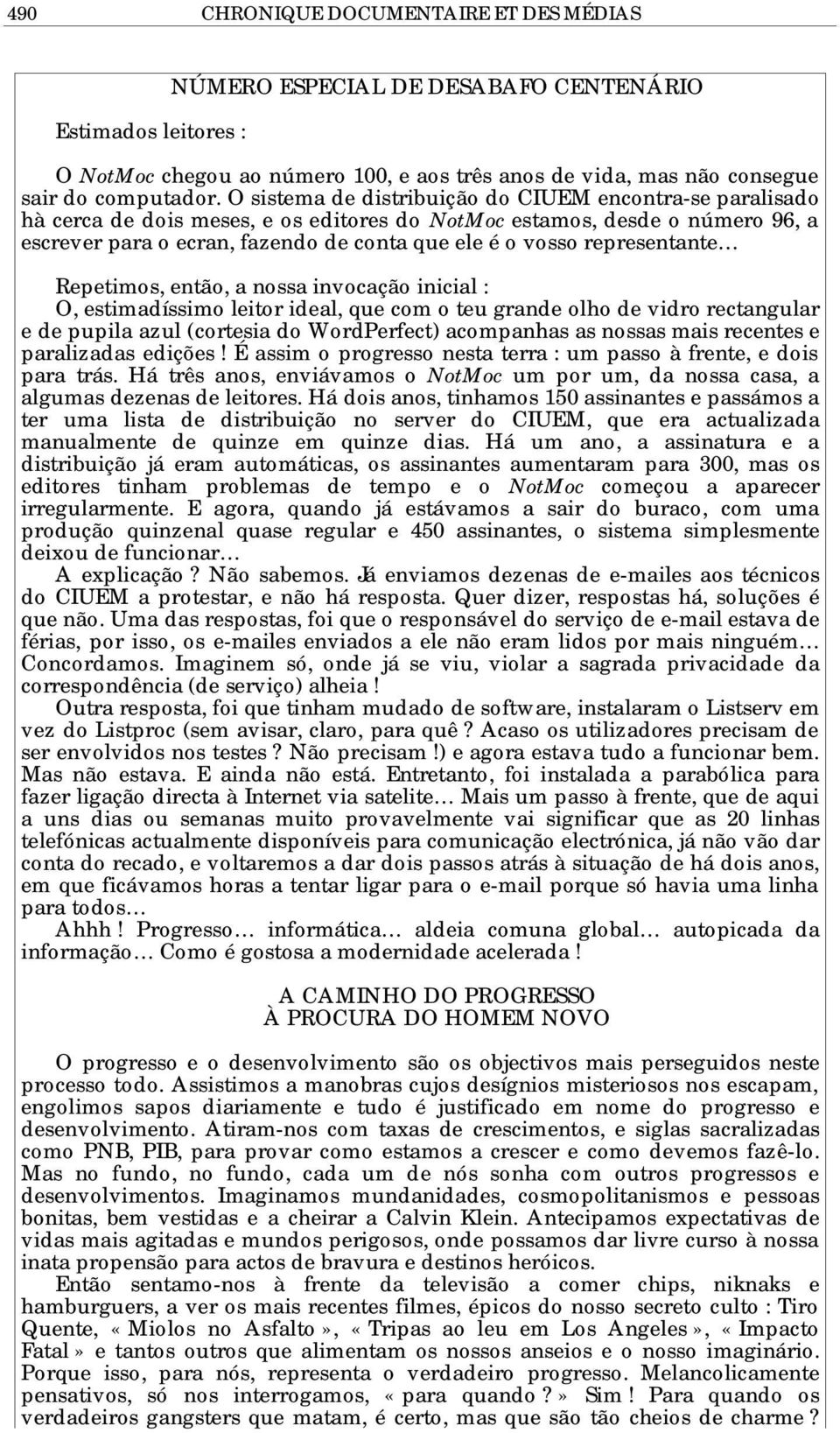 representante Repetimos, então, a nossa invocação inicial : O, estimadíssimo leitor ideal, que com o teu grande olho de vidro rectangular e de pupila azul (cortesia do WordPerfect) acompanhas as