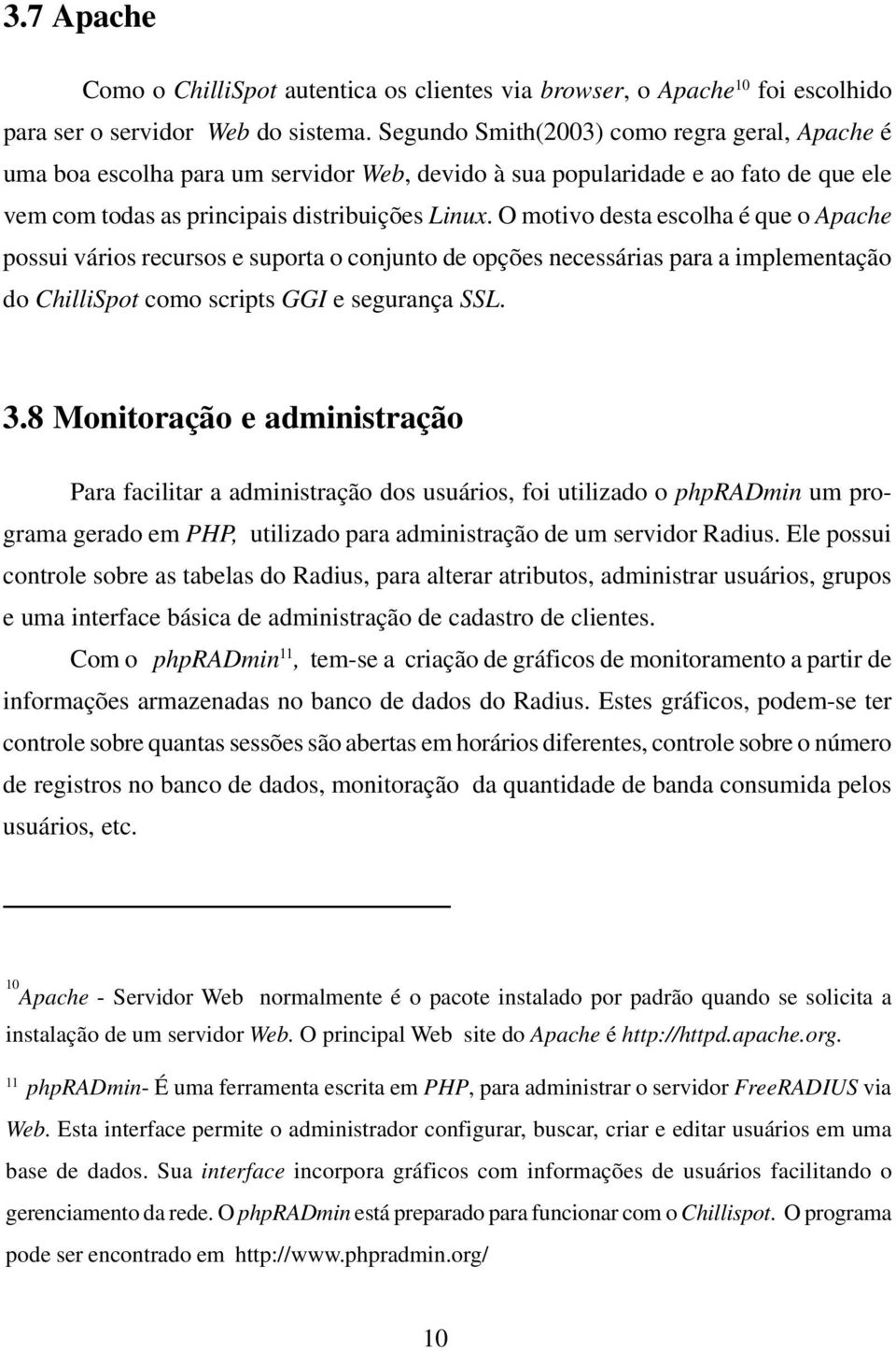 O motivo desta escolha é que o Apache possui vários recursos e suporta o conjunto de opções necessárias para a implementação do ChilliSpot como scripts GGI e segurança SSL. 3.