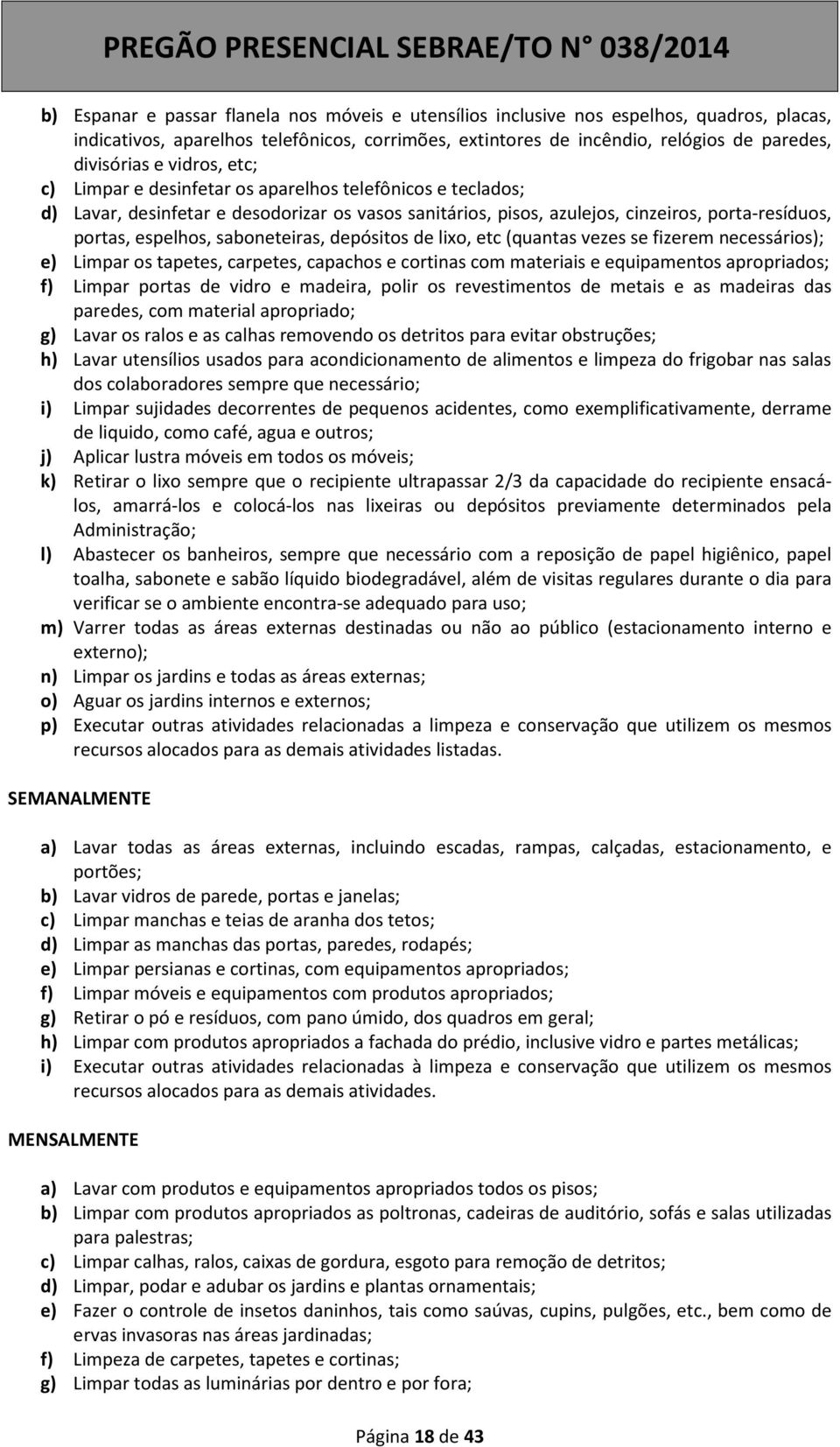 saboneteiras, depósitos de lixo, etc (quantas vezes se fizerem necessários); e) Limpar os tapetes, carpetes, capachos e cortinas com materiais e equipamentos apropriados; f) Limpar portas de vidro e