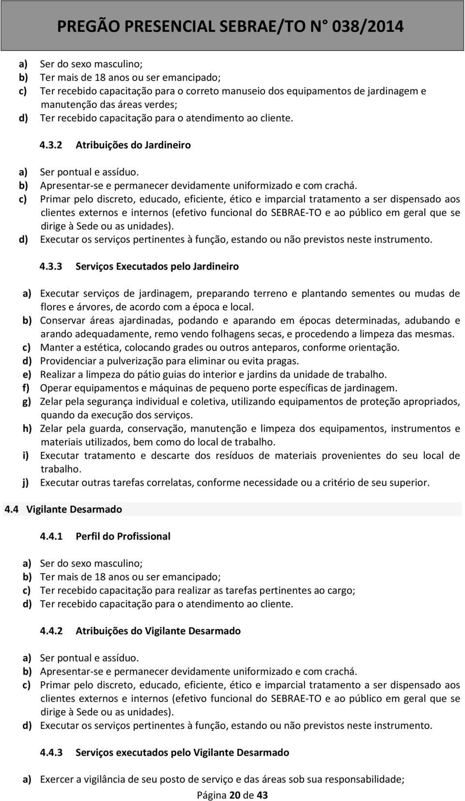 c) Primar pelo discreto, educado, eficiente, ético e imparcial tratamento a ser dispensado aos clientes externos e internos (efetivo funcional do SEBRAE-TO e ao público em geral que se dirige à Sede