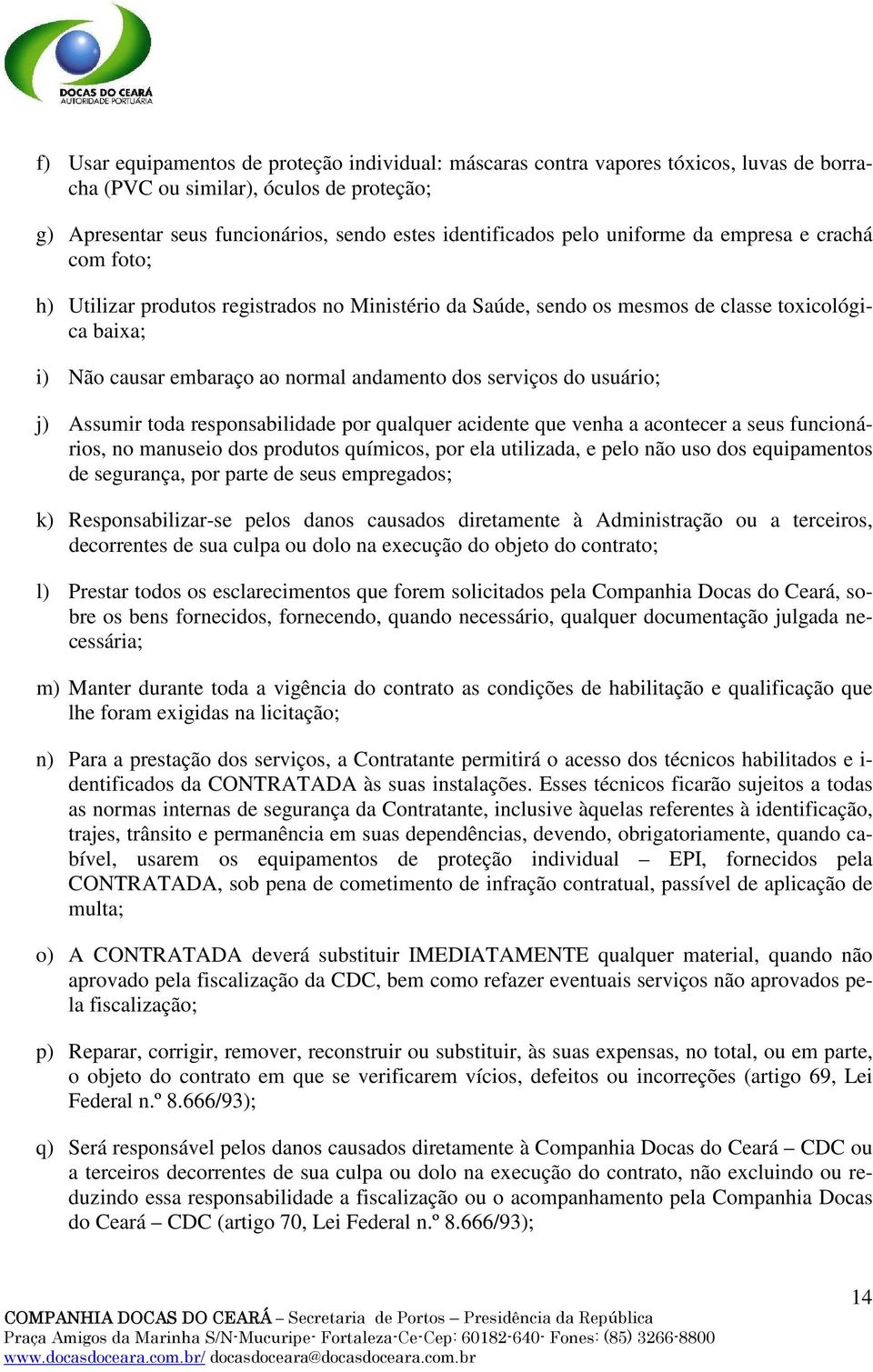 do usuário; j) Assumir toda responsabilidade por qualquer acidente que venha a acontecer a seus funcionários, no manuseio dos produtos químicos, por ela utilizada, e pelo não uso dos equipamentos de