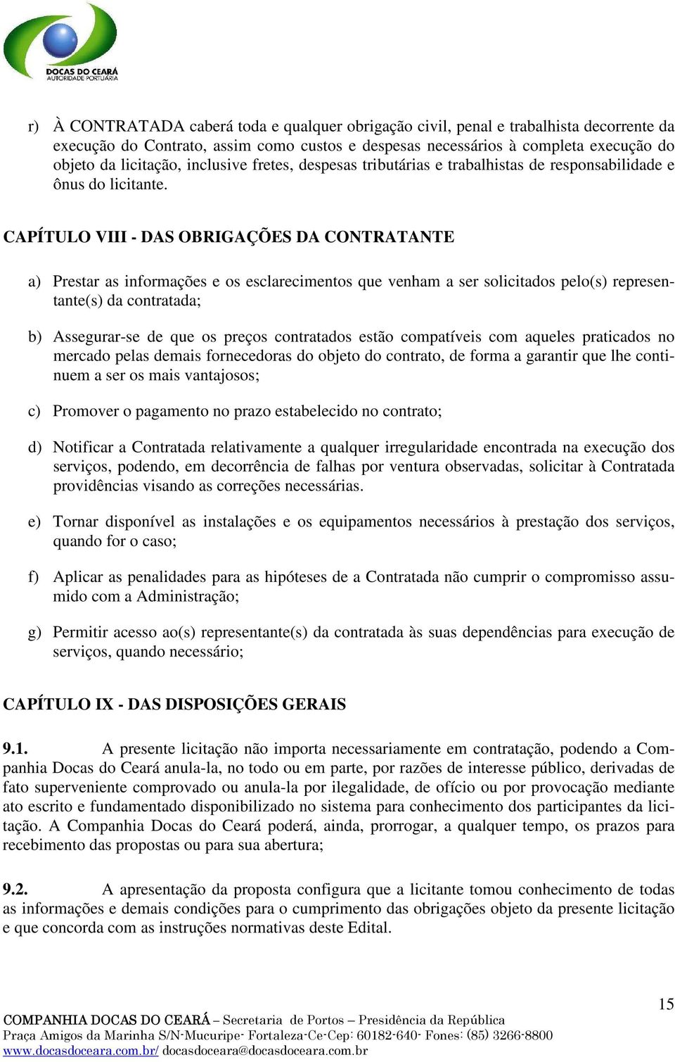 CAPÍTULO VIII - DAS OBRIGAÇÕES DA CONTRATANTE a) Prestar as informações e os esclarecimentos que venham a ser solicitados pelo(s) representante(s) da contratada; b) Assegurar-se de que os preços