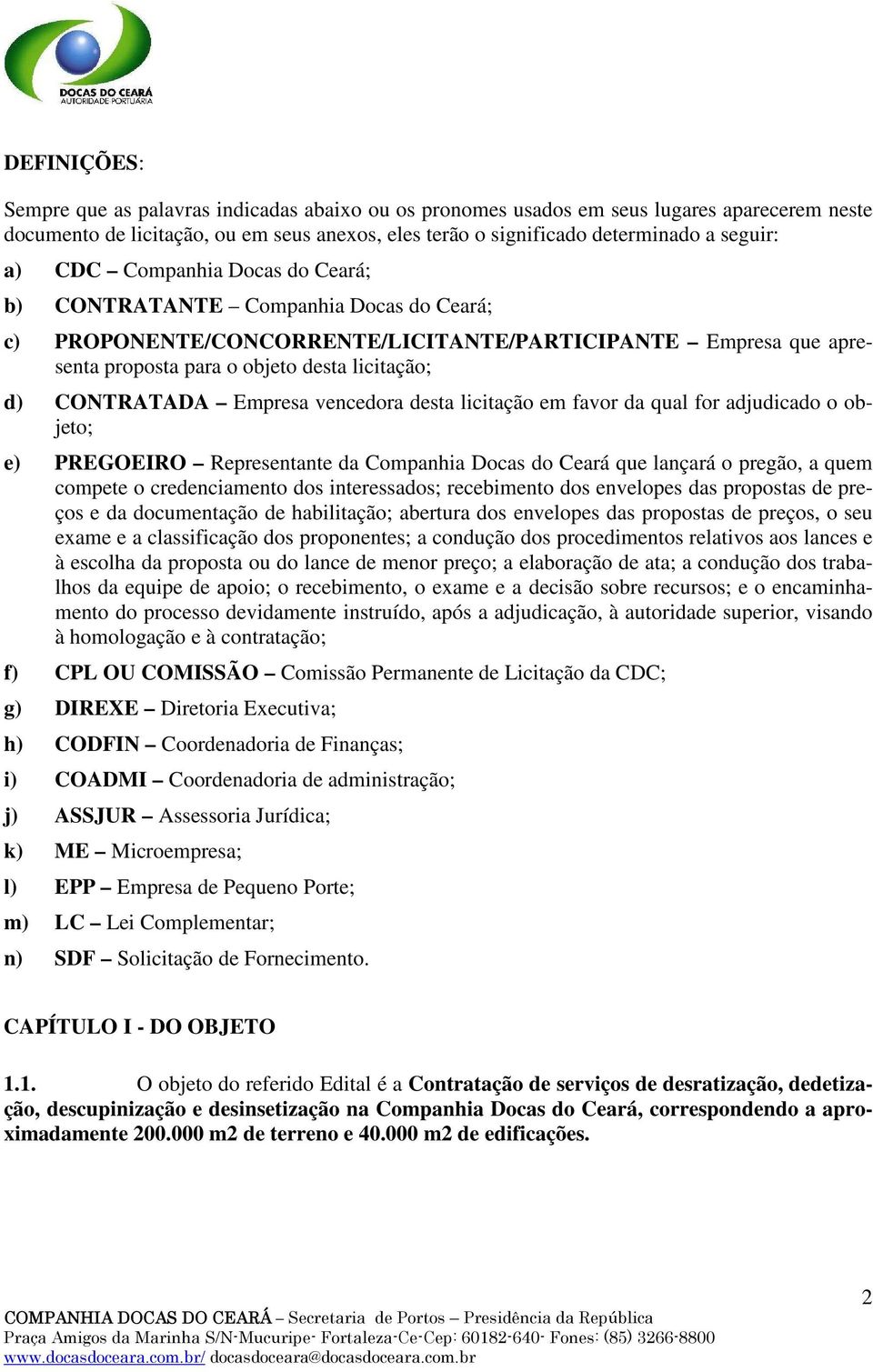 Empresa vencedora desta licitação em favor da qual for adjudicado o objeto; e) PREGOEIRO Representante da Companhia Docas do Ceará que lançará o pregão, a quem compete o credenciamento dos