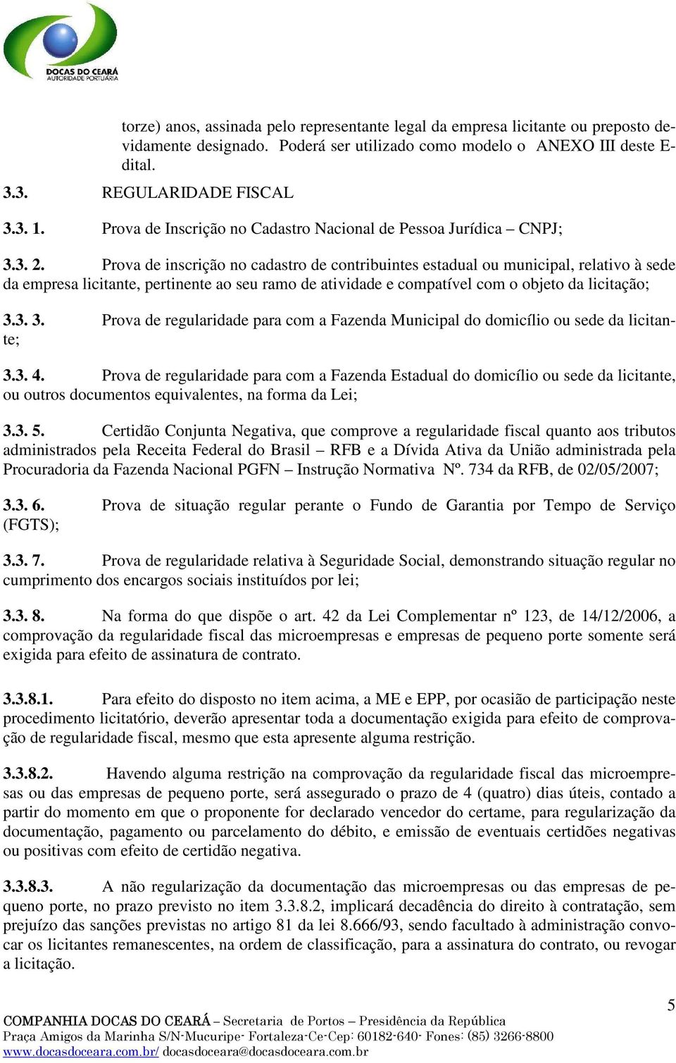 Prova de inscrição no cadastro de contribuintes estadual ou municipal, relativo à sede da empresa licitante, pertinente ao seu ramo de atividade e compatível com o objeto da licitação; 3.