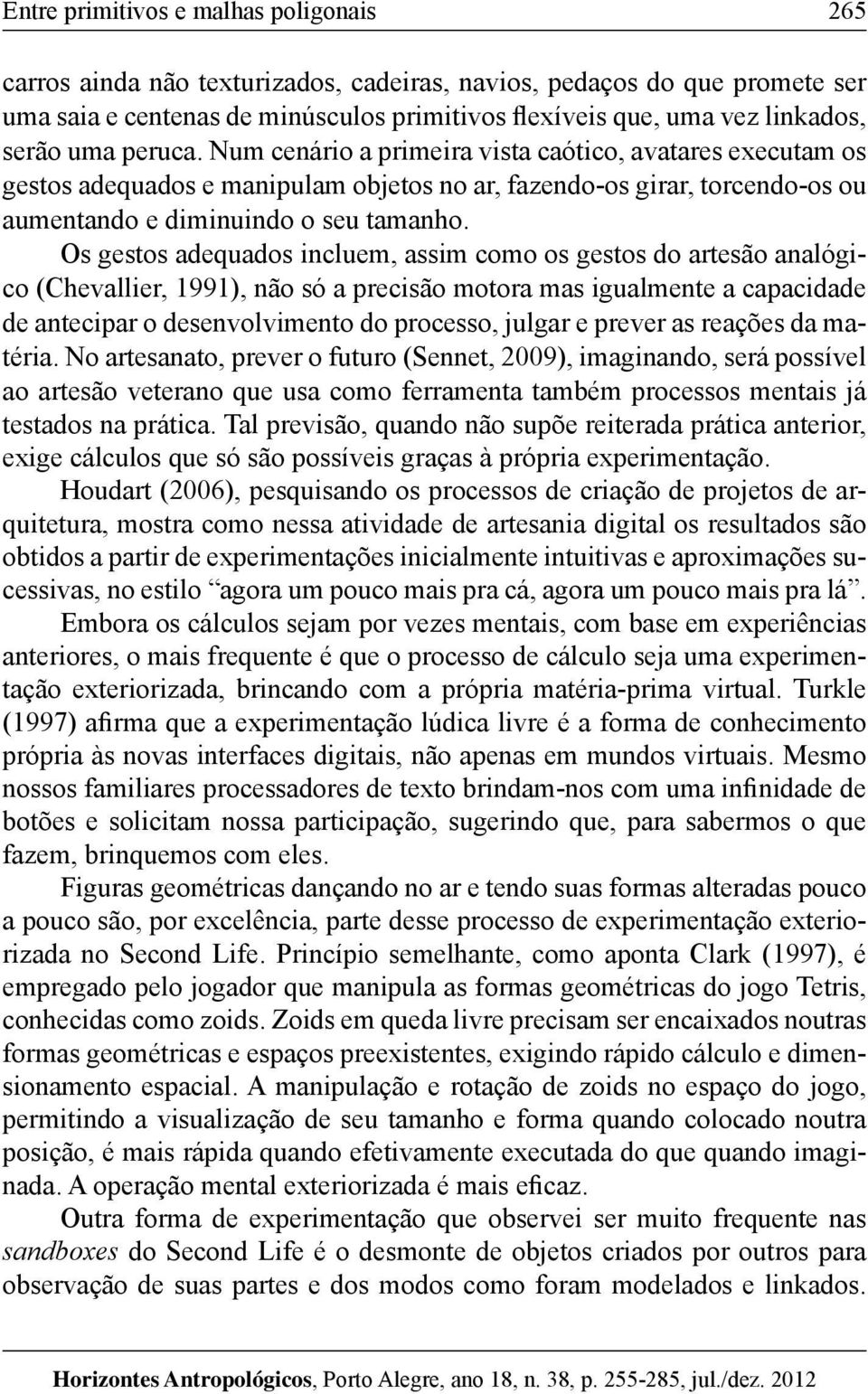 Os gestos adequados incluem, assim como os gestos do artesão analógico (Chevallier, 1991), não só a precisão motora mas igualmente a capacidade de antecipar o desenvolvimento do processo, julgar e