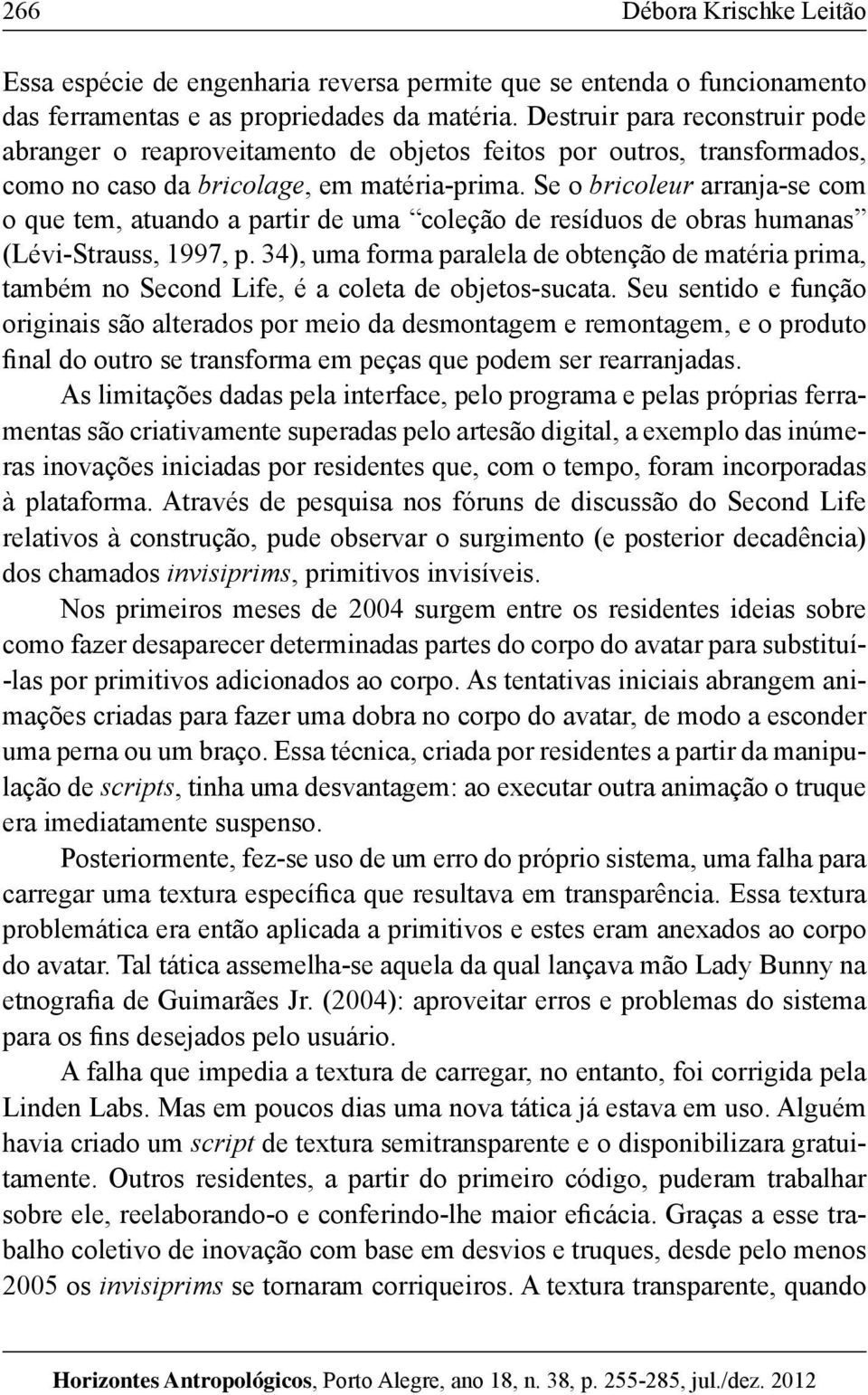 Se o bricoleur arranja-se com o que tem, atuando a partir de uma coleção de resíduos de obras humanas (Lévi-Strauss, 1997, p.