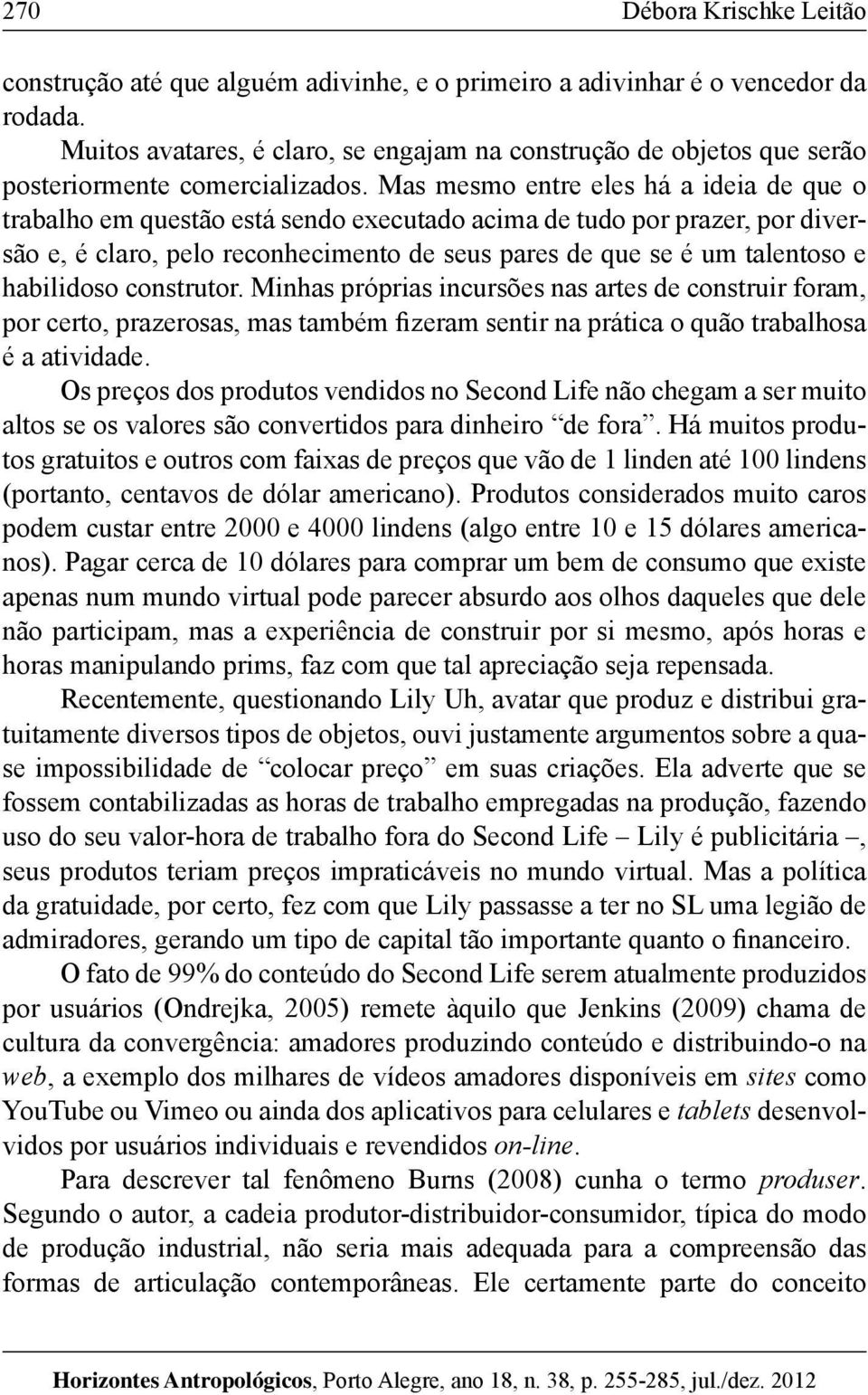 habilidoso construtor. Minhas próprias incursões nas artes de construir foram, por certo, prazerosas, mas também fizeram sentir na prática o quão trabalhosa é a atividade.