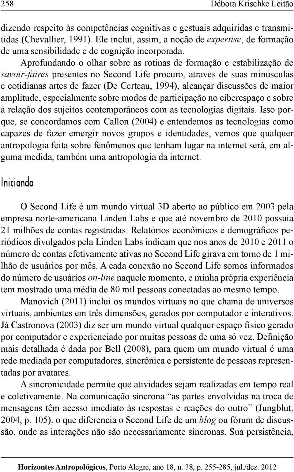 Aprofundando o olhar sobre as rotinas de formação e estabilização de savoir-faires presentes no Second Life procuro, através de suas minúsculas e cotidianas artes de fazer (De Certeau, 1994),