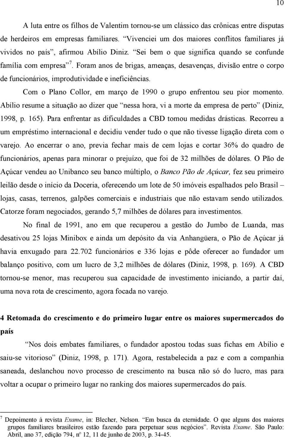 Foram anos de brigas, ameaças, desavenças, divisão entre o corpo de funcionários, improdutividade e ineficiências. Com o Plano Collor, em março de 1990 o grupo enfrentou seu pior momento.