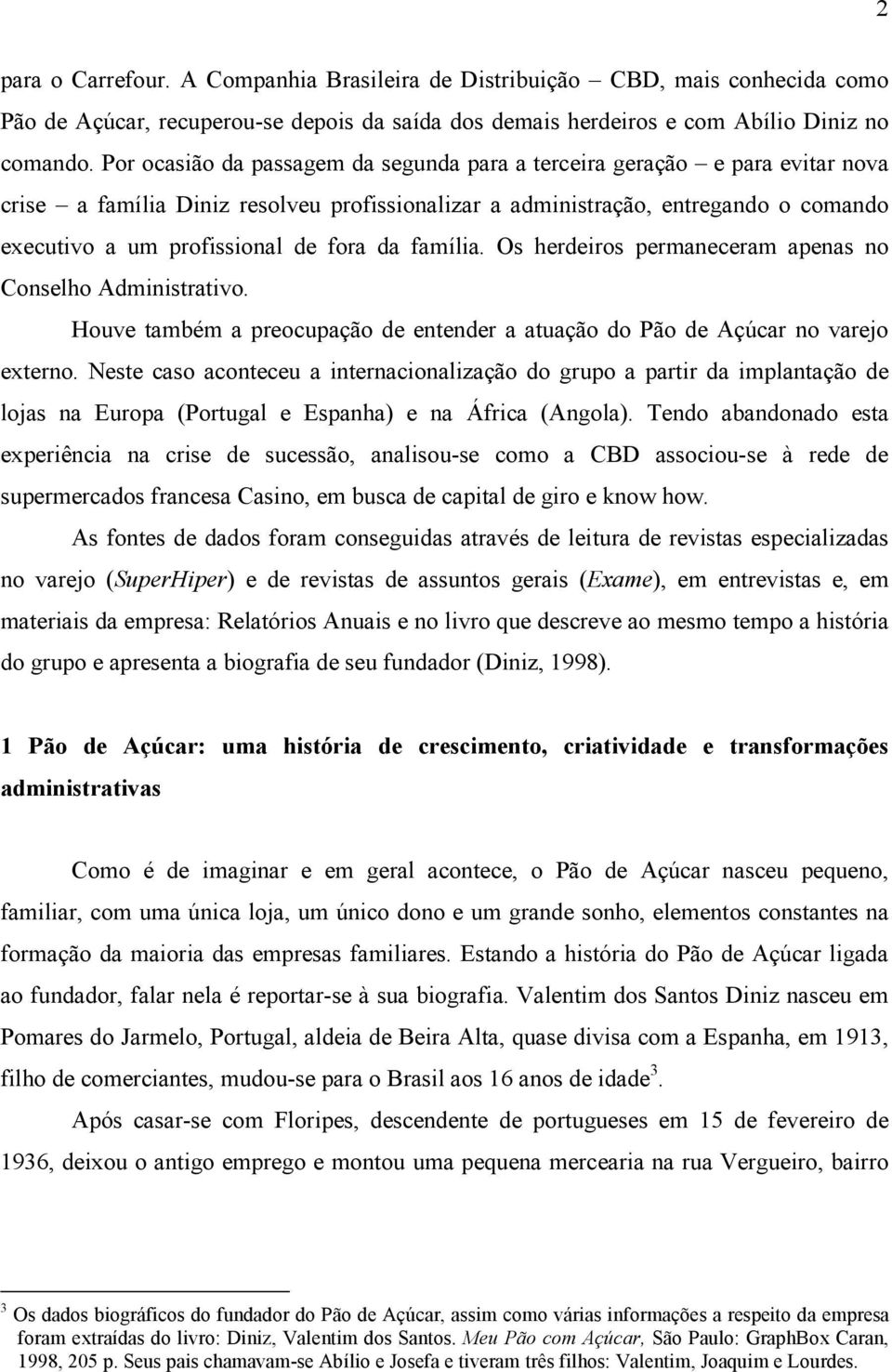 da família. Os herdeiros permaneceram apenas no Conselho Administrativo. Houve também a preocupação de entender a atuação do Pão de Açúcar no varejo externo.