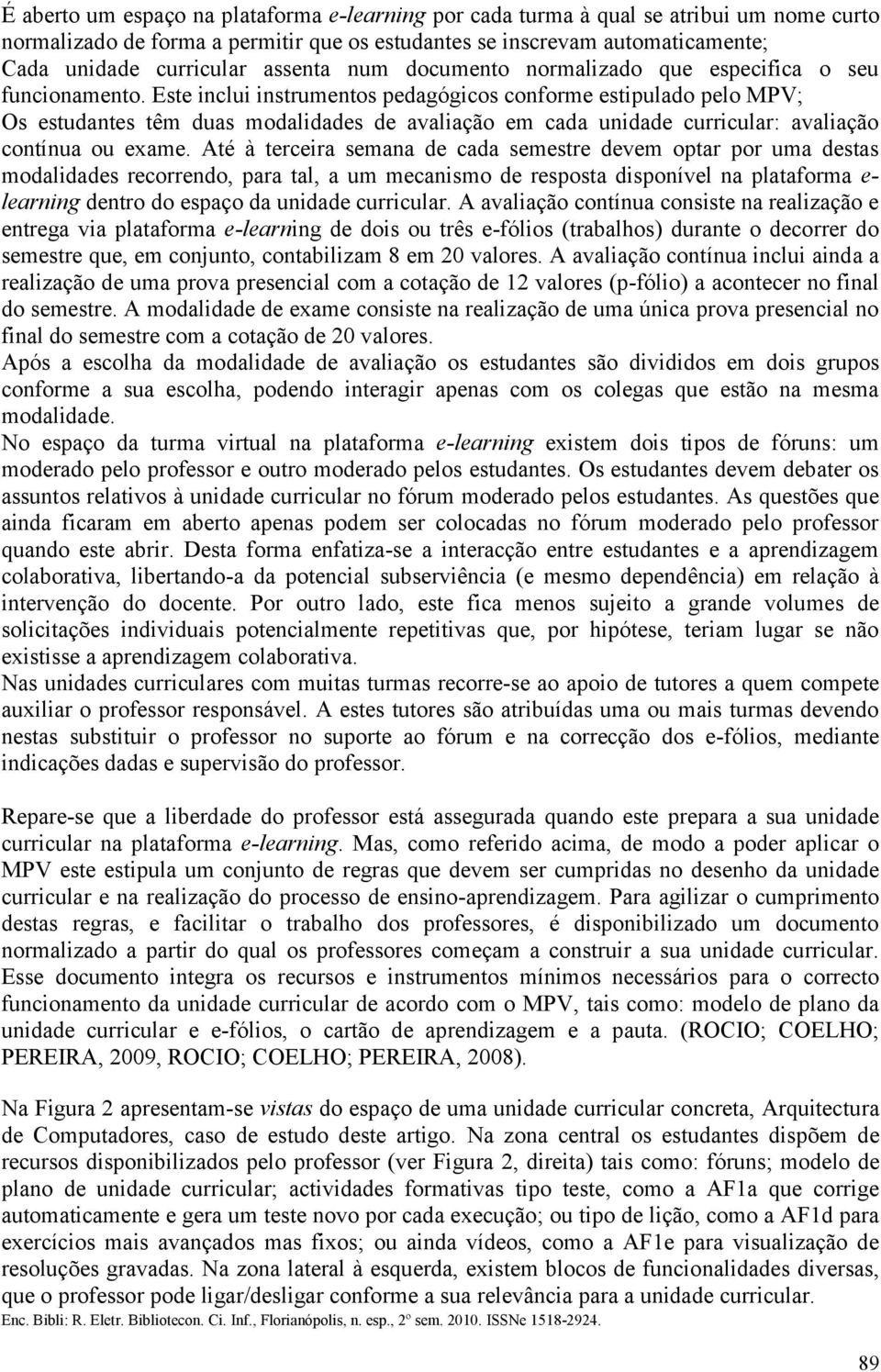 Este inclui instrumentos pedagógicos conforme estipulado pelo MPV; Os estudantes têm duas modalidades de avaliação em cada unidade curricular: avaliação contínua ou exame.