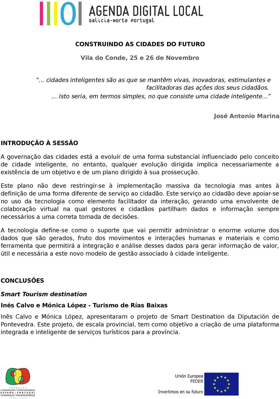 .. José Antonio Marina INTRODUÇÃO À SESSÃO A governação das cidades está a evoluir de uma forma substancial influenciado pelo conceito de cidade inteligente, no entanto, qualquer evolução dirigida