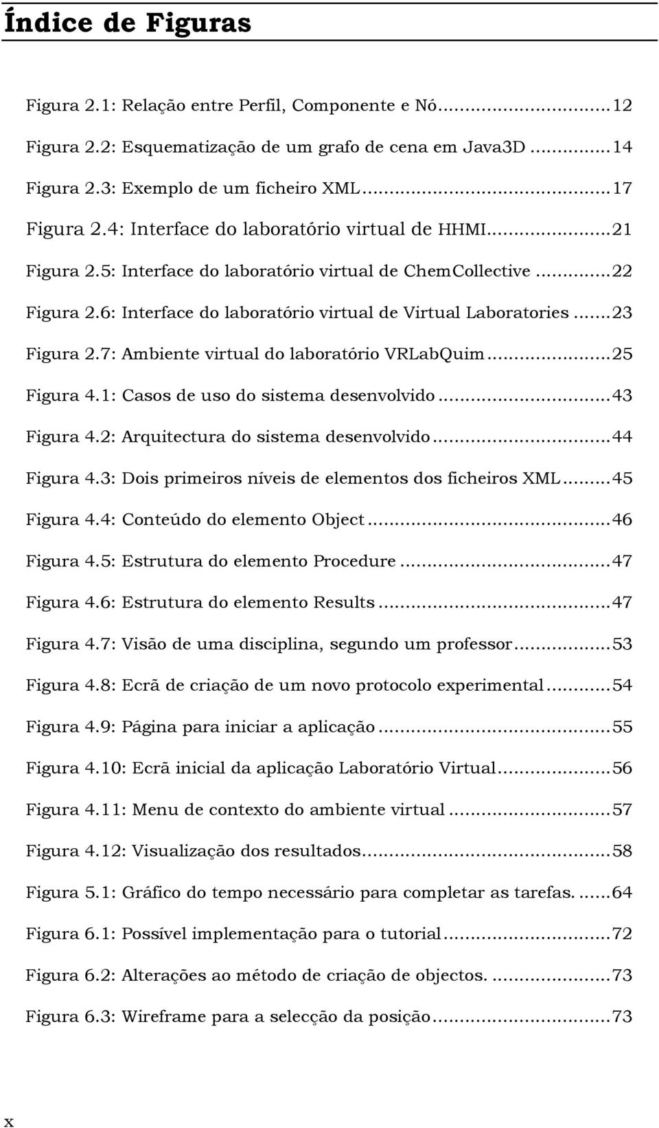 .. 23 Figura 2.7: Ambiente virtual do laboratório VRLabQuim... 25 Figura 4.1: Casos de uso do sistema desenvolvido... 43 Figura 4.2: Arquitectura do sistema desenvolvido... 44 Figura 4.