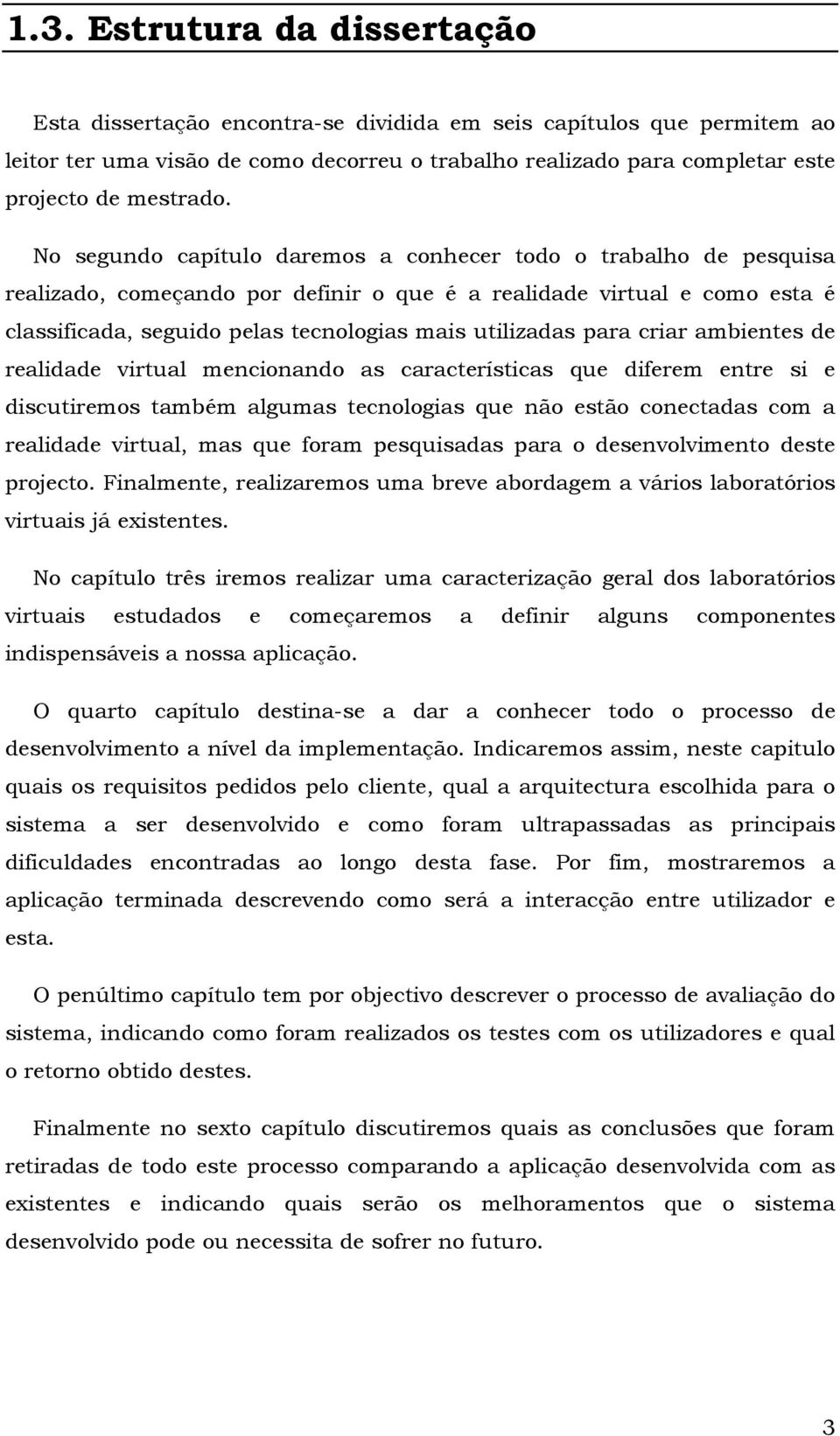 No segundo capítulo daremos a conhecer todo o trabalho de pesquisa realizado, começando por definir o que é a realidade virtual e como esta é classificada, seguido pelas tecnologias mais utilizadas