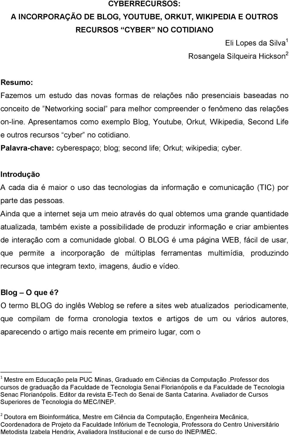 Apresentamos como exemplo Blog, Youtube, Orkut, Wikipedia, Second Life e outros recursos cyber no cotidiano. Palavra-chave: cyberespaço; blog; second life; Orkut; wikipedia; cyber.