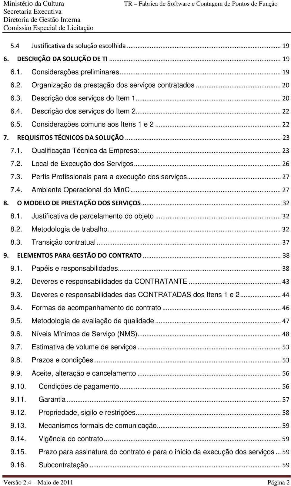 ..23 7.2. Local de Execução dos Serviços...26 7.3. Perfis Profissionais para a execução dos serviços...27 7.4. Ambiente Operacional do MinC...27 8. O MODELO DE PRESTAÇÃO DOS SERVIÇOS...32 8.1.