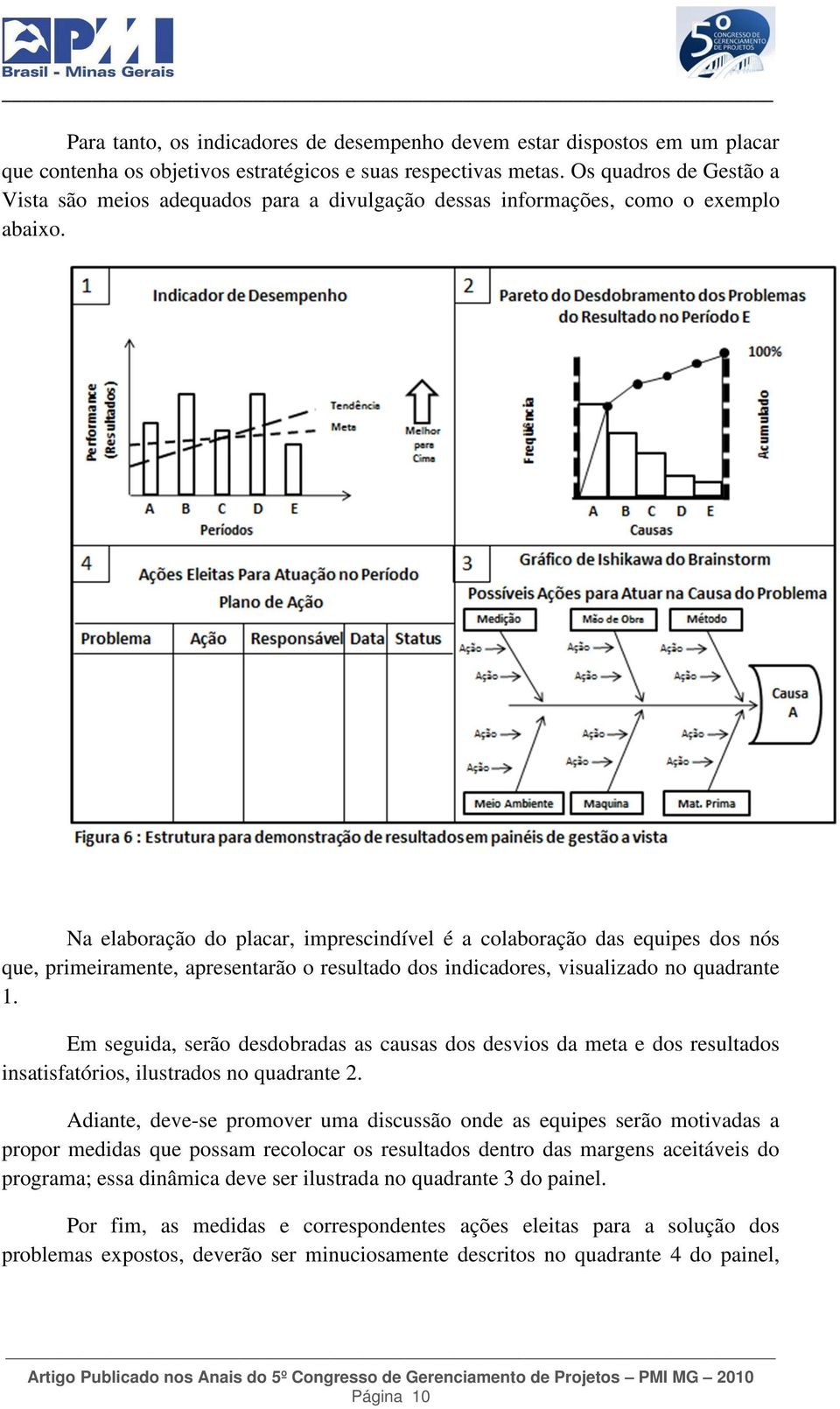 Na elaboração do placar, imprescindível é a colaboração das equipes dos nós que, primeiramente, apresentarão o resultado dos indicadores, visualizado no quadrante 1.