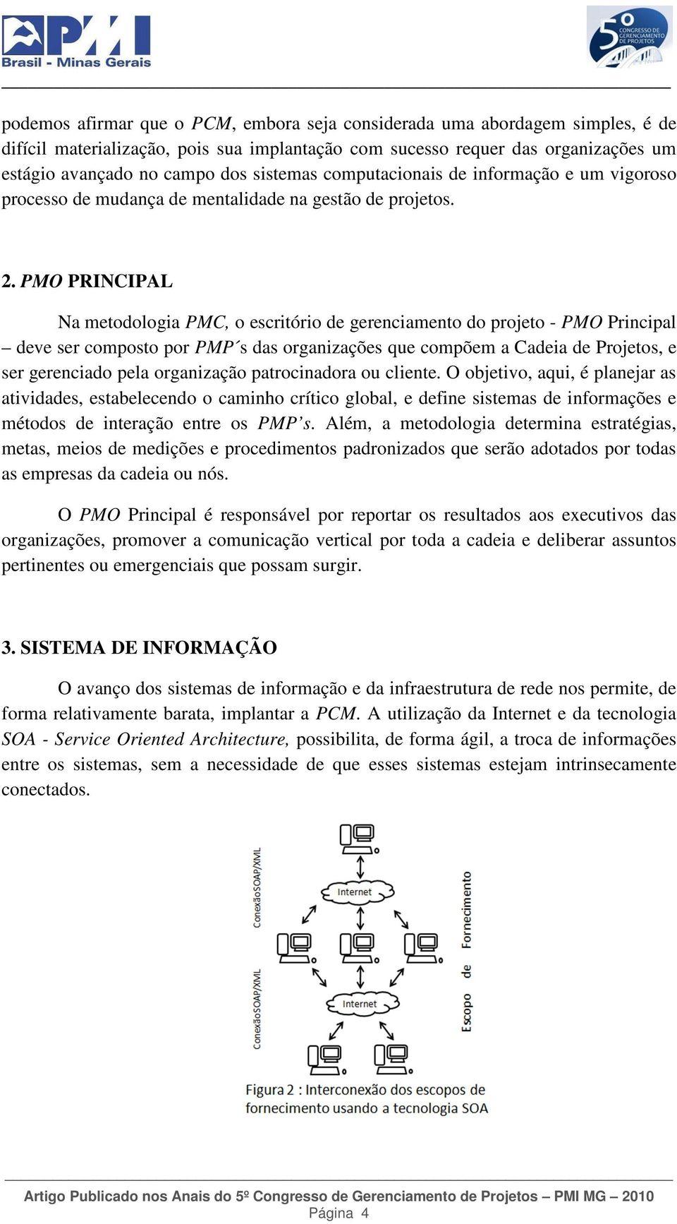 PMO PRINCIPAL Na metodologia PMC, o escritório de gerenciamento do projeto - PMO Principal deve ser composto por PMP s das organizações que compõem a Cadeia de Projetos, e ser gerenciado pela