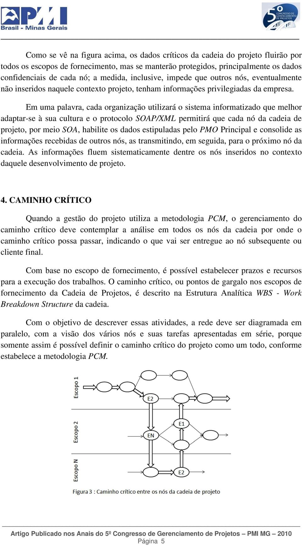 Em uma palavra, cada organização utilizará o sistema informatizado que melhor adaptar-se à sua cultura e o protocolo SOAP/XML permitirá que cada nó da cadeia de projeto, por meio SOA, habilite os