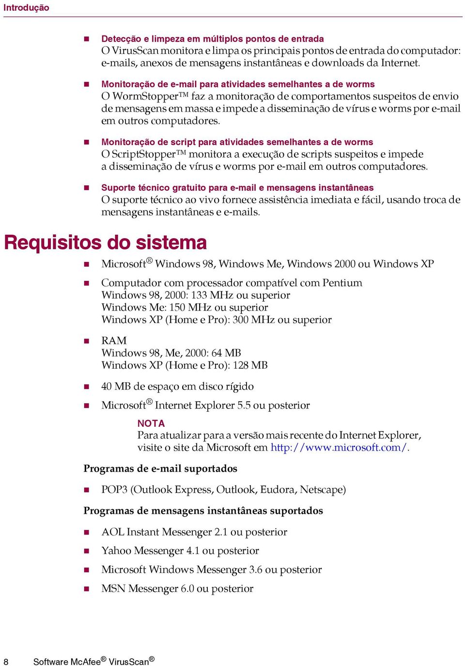 Monitoração de e-mail para atividades semelhantes a de worms O WormStopper faz a monitoração de comportamentos suspeitos de envio de mensagens em massa e impede a disseminação de vírus e worms por