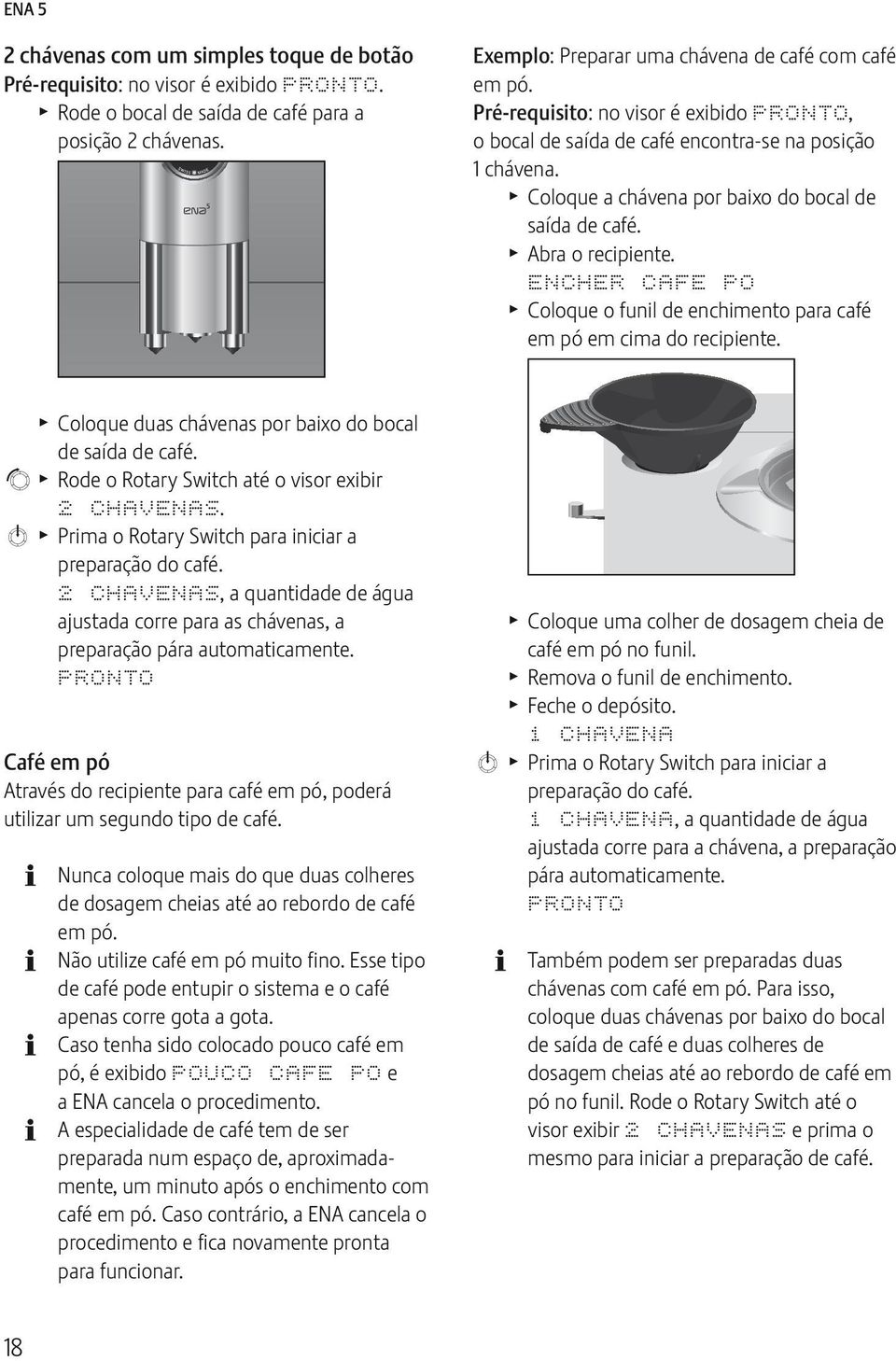 NCHR CAF PO Coloque o funil de enchimento para café em pó em cima do recipiente. Coloque duas chávenas por baixo do bocal de saída de café. g Rode o Rotary Swch até o visor exibir 2 CHAVNAS.