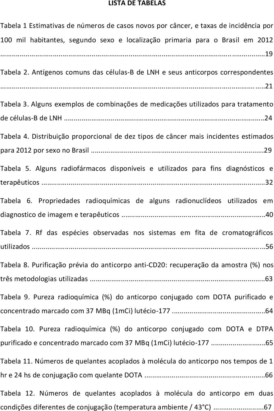 Distribuição proporcional de dez tipos de câncer mais incidentes estimados para 2012 por sexo no Brasil...29 Tabela 5.