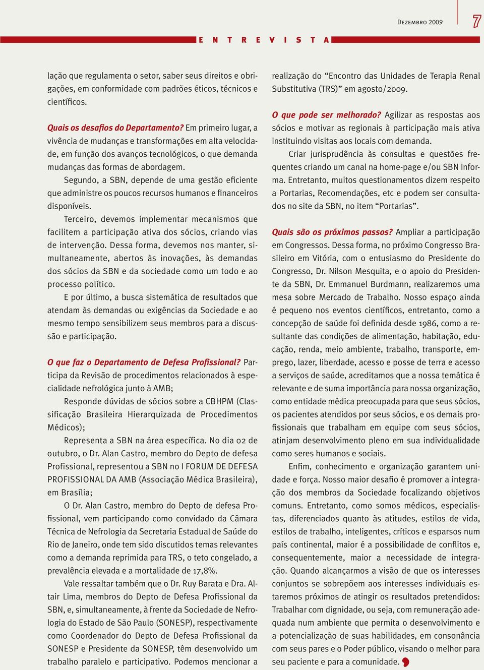 Segundo, a SBN, depende de uma gestão eficiente que administre os poucos recursos humanos e financeiros disponíveis.