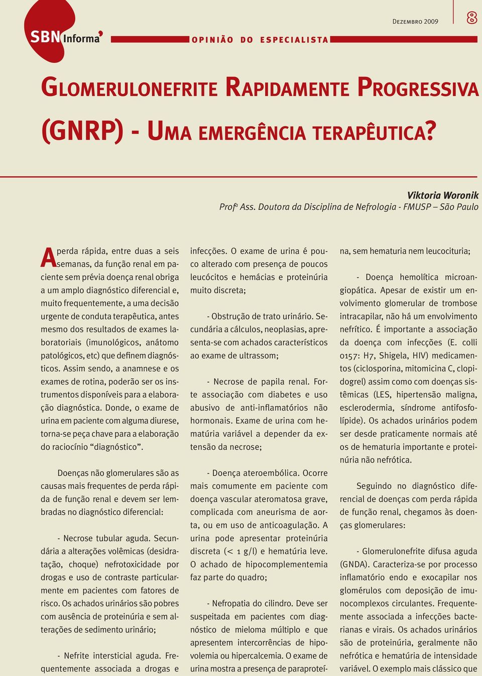 Forte associação com diabetes e uso abusivo de anti-inflamatórios não hormonais. Exame de urina com hematúria variável a depender da extensão da necrose; - Doença ateroembólica.