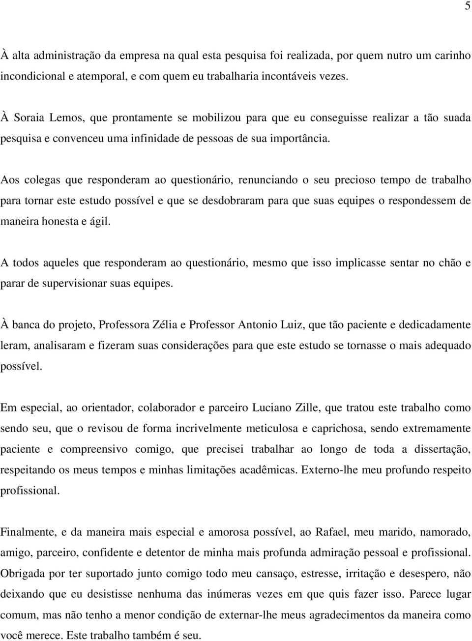 Aos colegas que responderam ao questionário, renunciando o seu precioso tempo de trabalho para tornar este estudo possível e que se desdobraram para que suas equipes o respondessem de maneira honesta