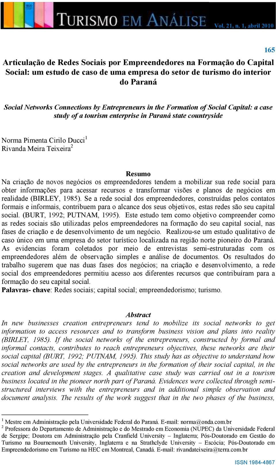 negócios os empreendedores tendem a mobilizar sua rede social para obter informações para acessar recursos e transformar visões e planos de negócios em realidade (BIRLEY, 1985).