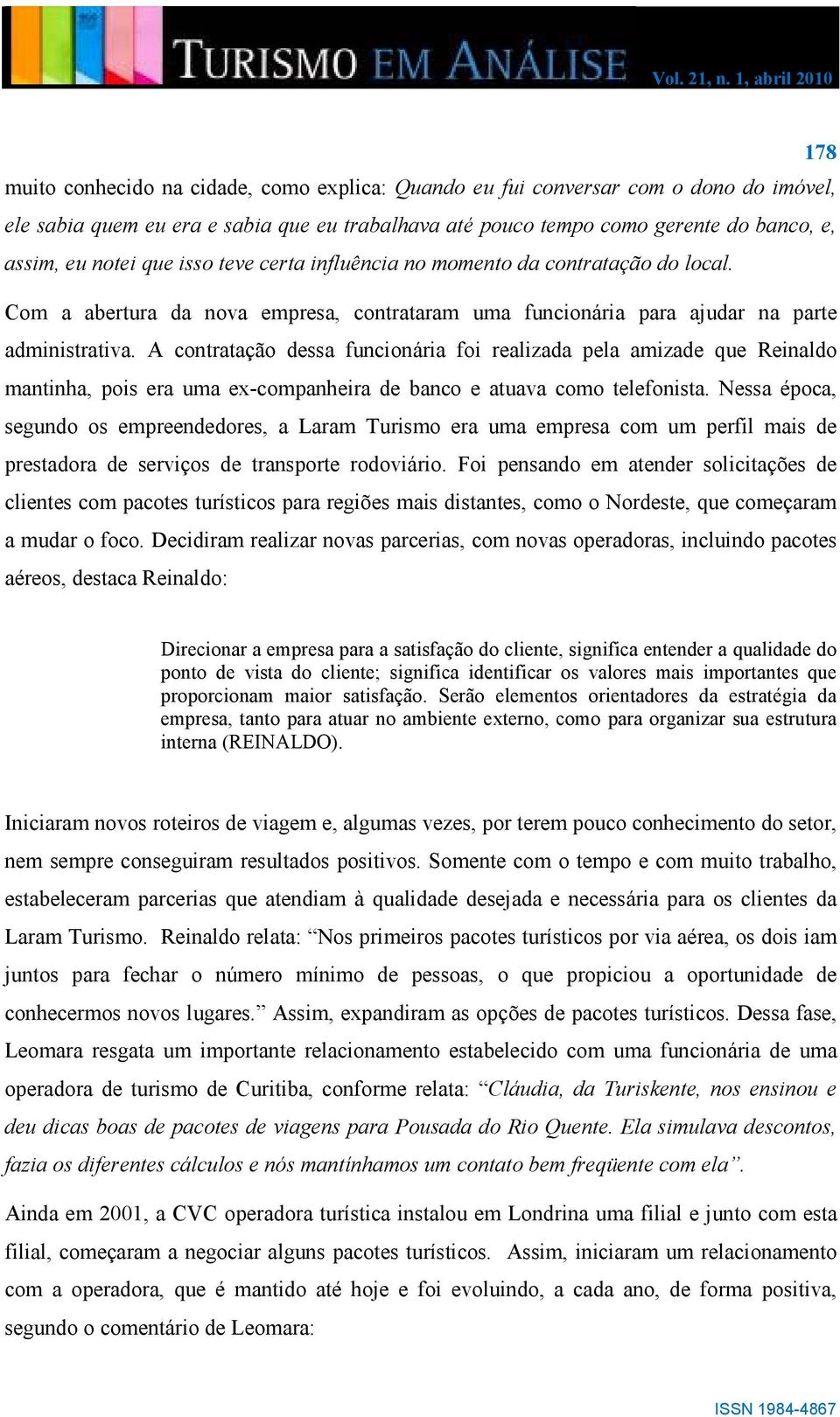 A contratação dessa funcionária foi realizada pela amizade que Reinaldo mantinha, pois era uma ex-companheira de banco e atuava como telefonista.