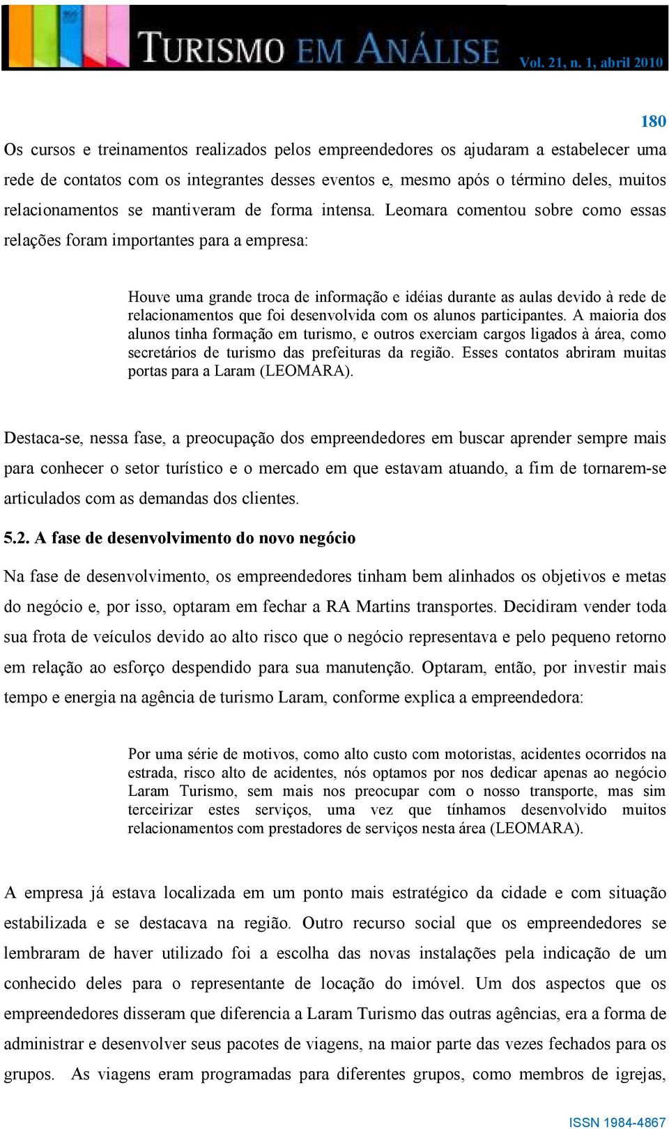 Leomara comentou sobre como essas relações foram importantes para a empresa: Houve uma grande troca de informação e idéias durante as aulas devido à rede de relacionamentos que foi desenvolvida com