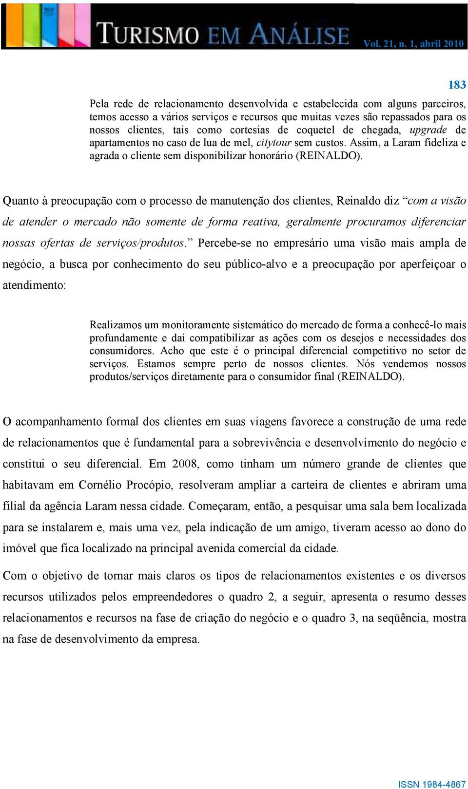 183 Quanto à preocupação com o processo de manutenção dos clientes, Reinaldo diz com a visão de atender o mercado não somente de forma reativa, geralmente procuramos diferenciar nossas ofertas de