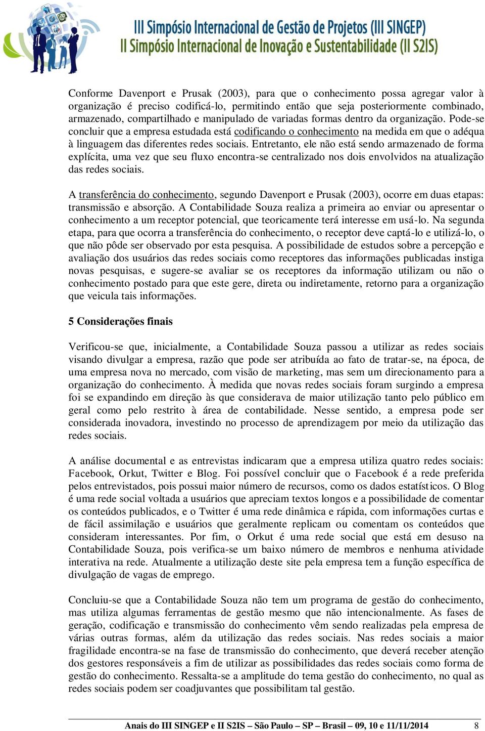 Entretanto, ele não está sendo armazenado de forma explícita, uma vez que seu fluxo encontra-se centralizado nos dois envolvidos na atualização das redes sociais.