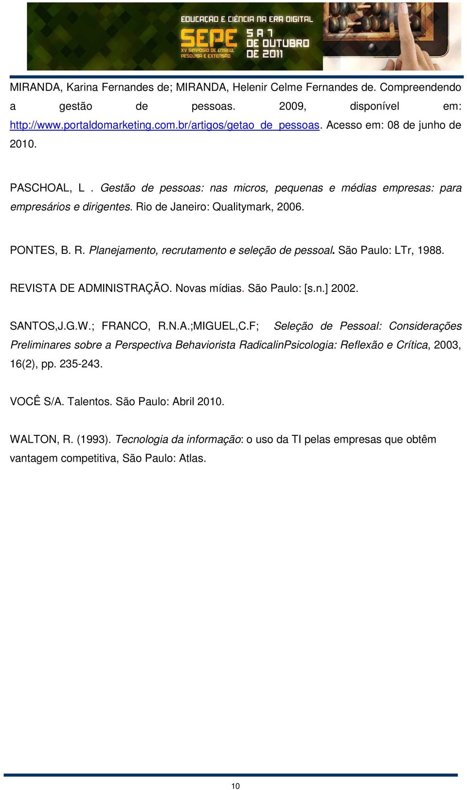 São Paulo: LTr, 1988. REVISTA DE ADMINISTRAÇÃO. Novas mídias. São Paulo: [s.n.] 2002. SANTOS,J.G.W.; FRANCO, R.N.A.;MIGUEL,C.