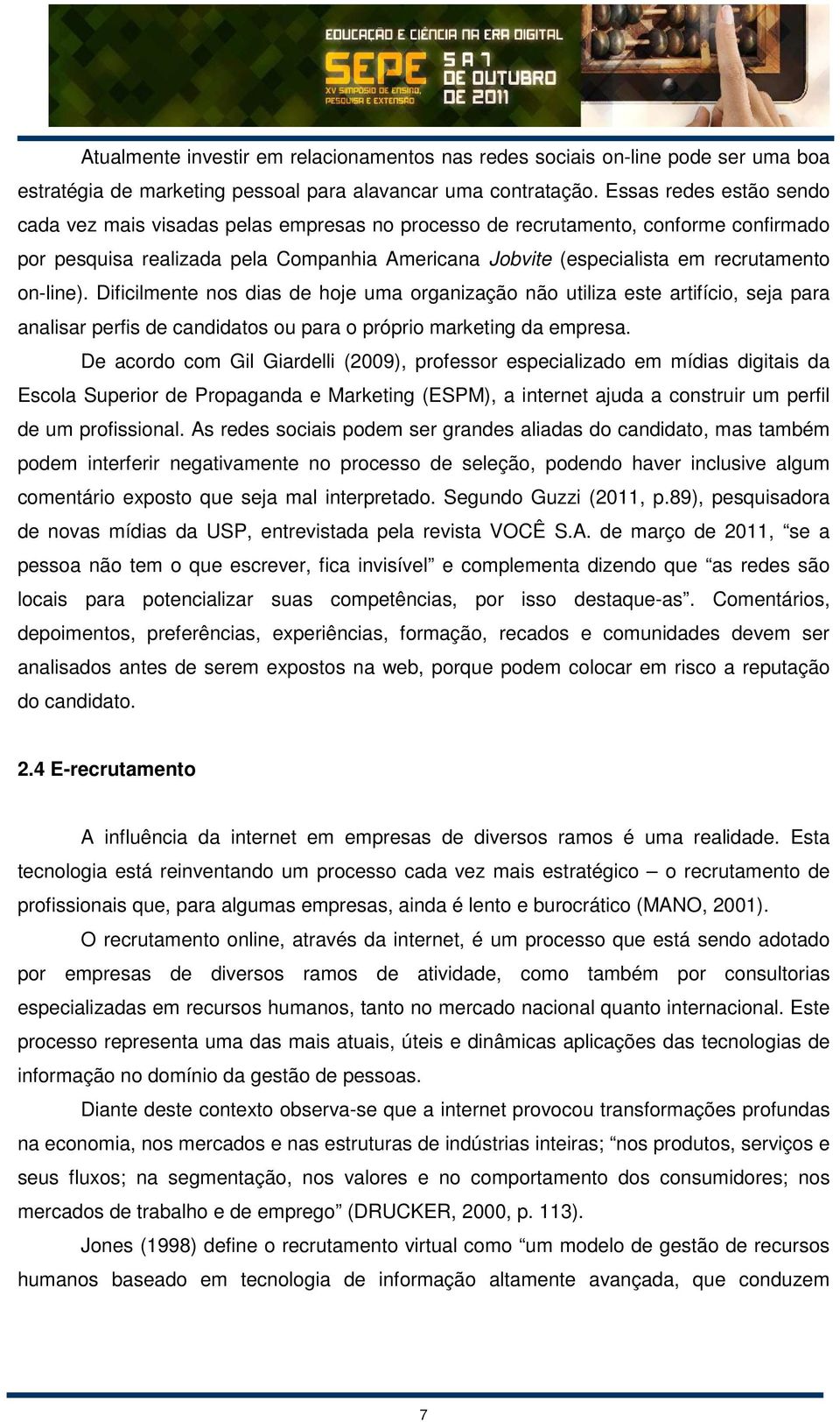 on-line). Dificilmente nos dias de hoje uma organização não utiliza este artifício, seja para analisar perfis de candidatos ou para o próprio marketing da empresa.