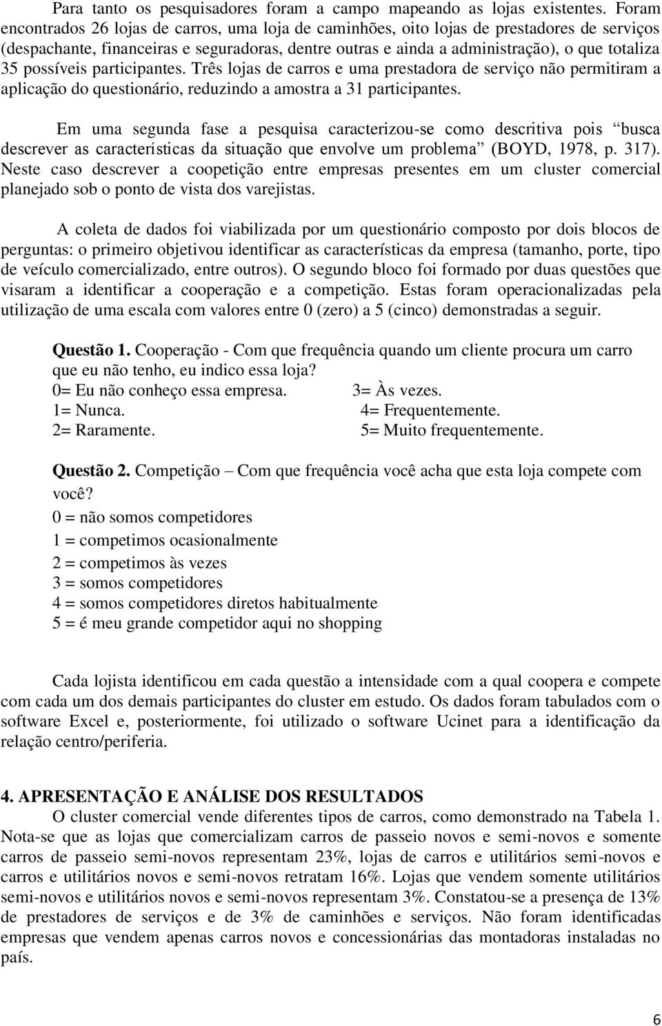 possíveis participantes. Três lojas de carros e uma prestadora de serviço não permitiram a aplicação do questionário, reduzindo a amostra a 31 participantes.